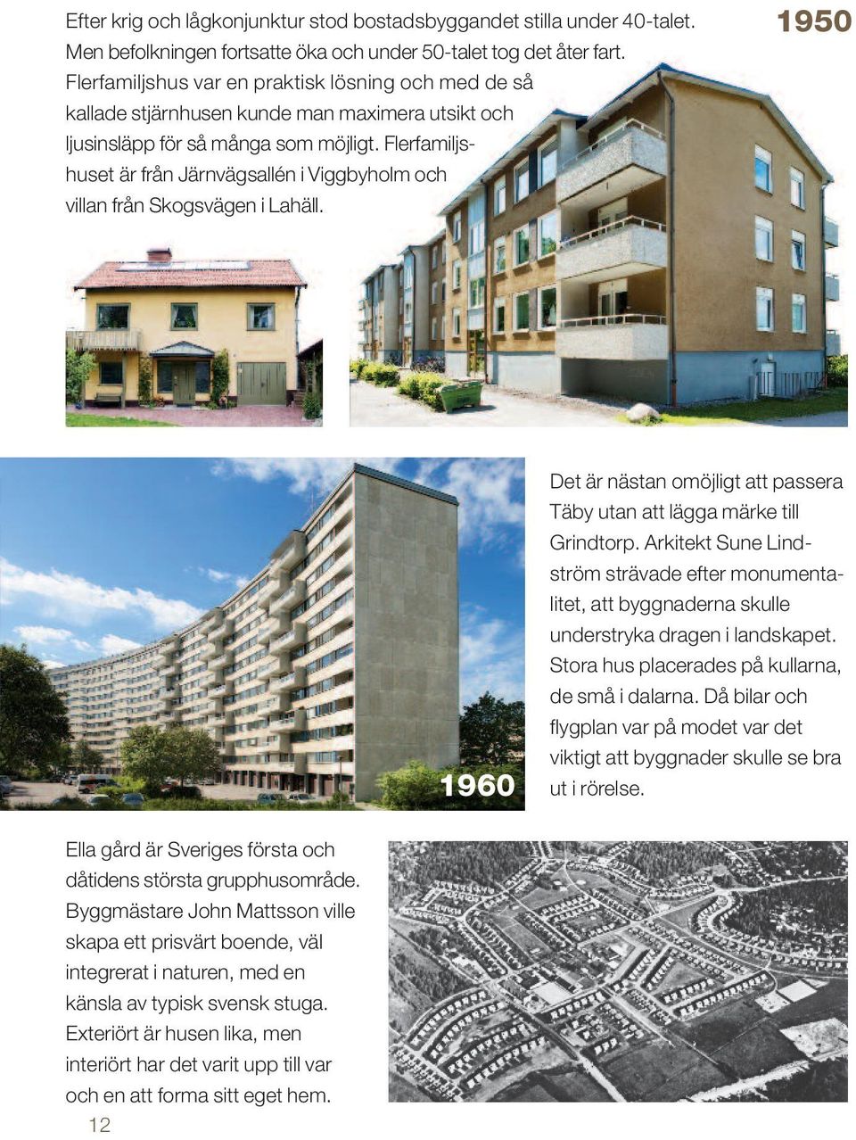 Flerfamiljs - huset är från Järnvägsallén i Viggbyholm och villan från Skogsvägen i Lahäll. 1950 1960 Det är nästan omöjligt att passera Täby utan att lägga märke till Grindtorp.