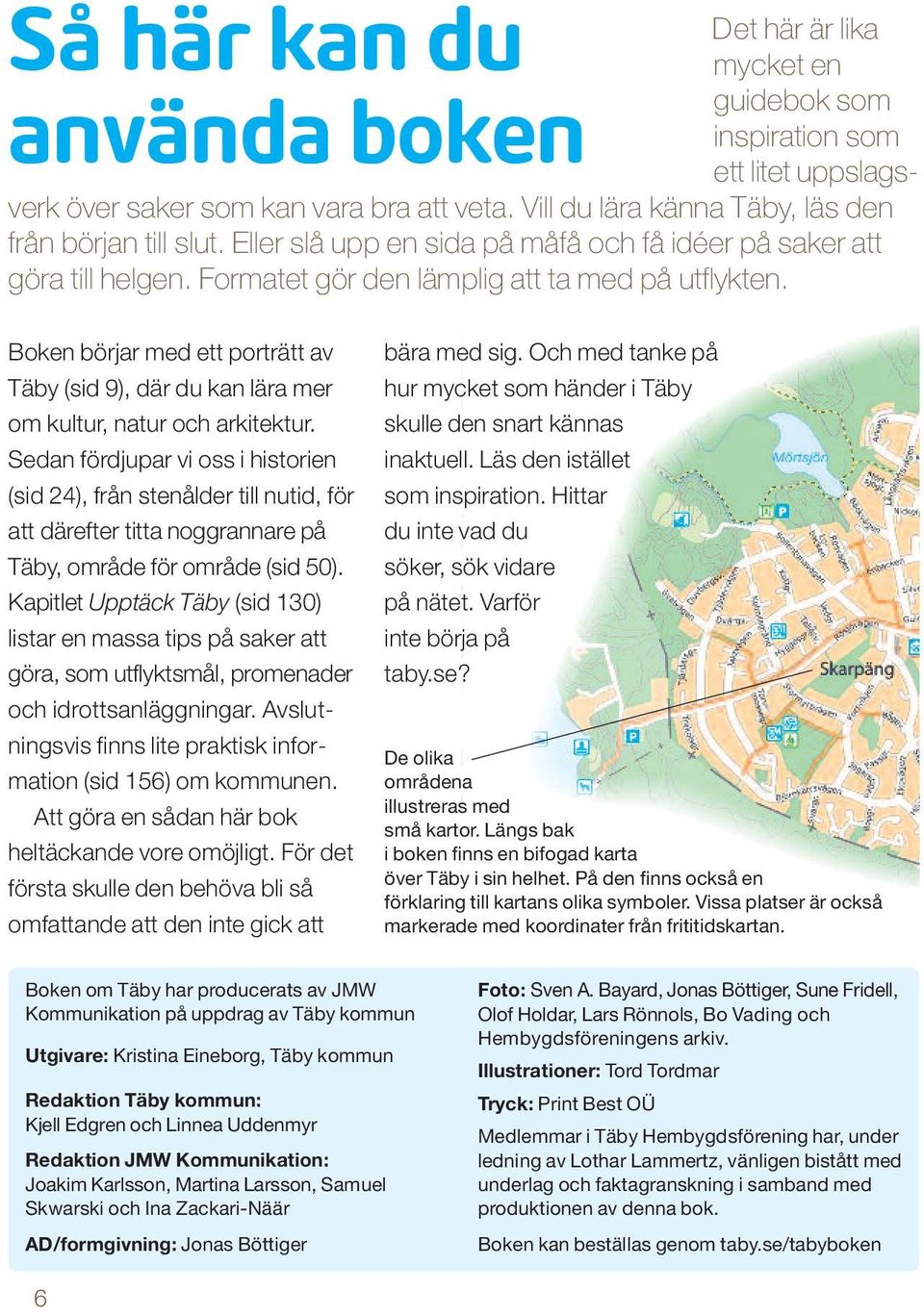 Boken börjar med ett porträtt av Täby (sid 9), där du kan lära mer om kultur, natur och arkitektur.