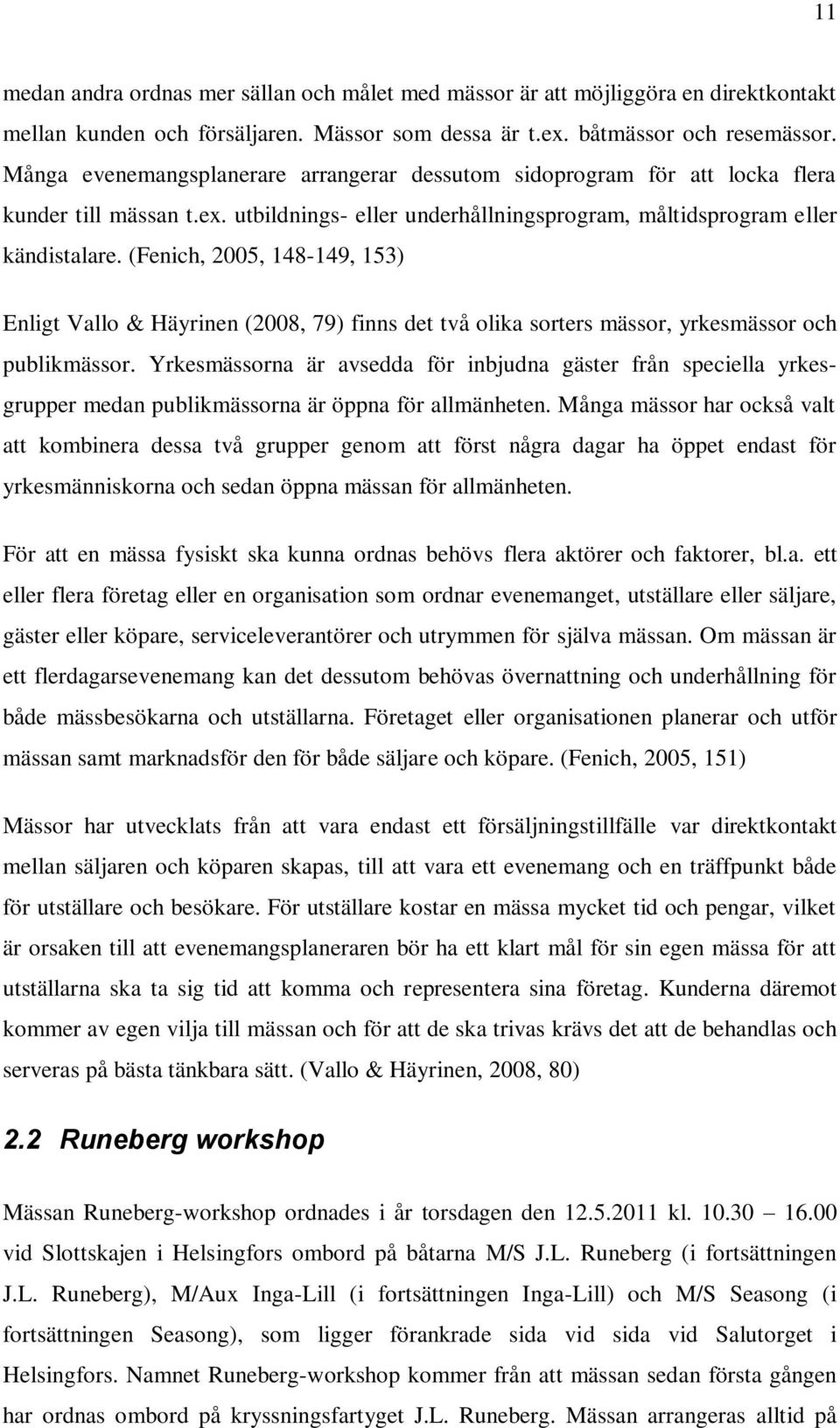 (Fenich, 2005, 148-149, 153) Enligt Vallo & Häyrinen (2008, 79) finns det två olika sorters mässor, yrkesmässor och publikmässor.