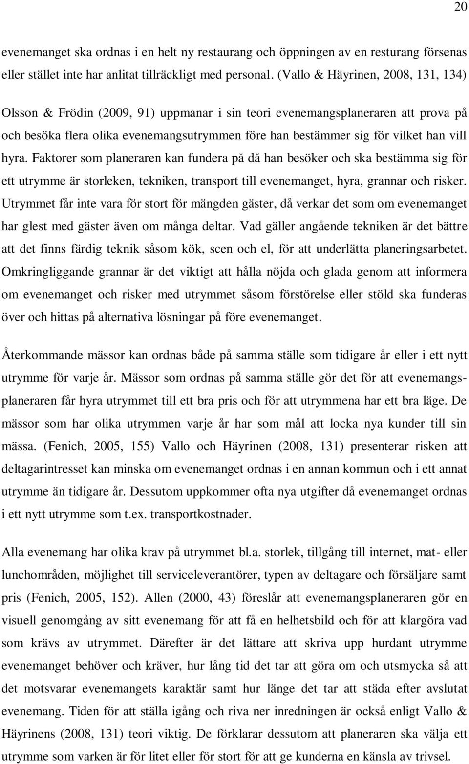 vill hyra. Faktorer som planeraren kan fundera på då han besöker och ska bestämma sig för ett utrymme är storleken, tekniken, transport till evenemanget, hyra, grannar och risker.