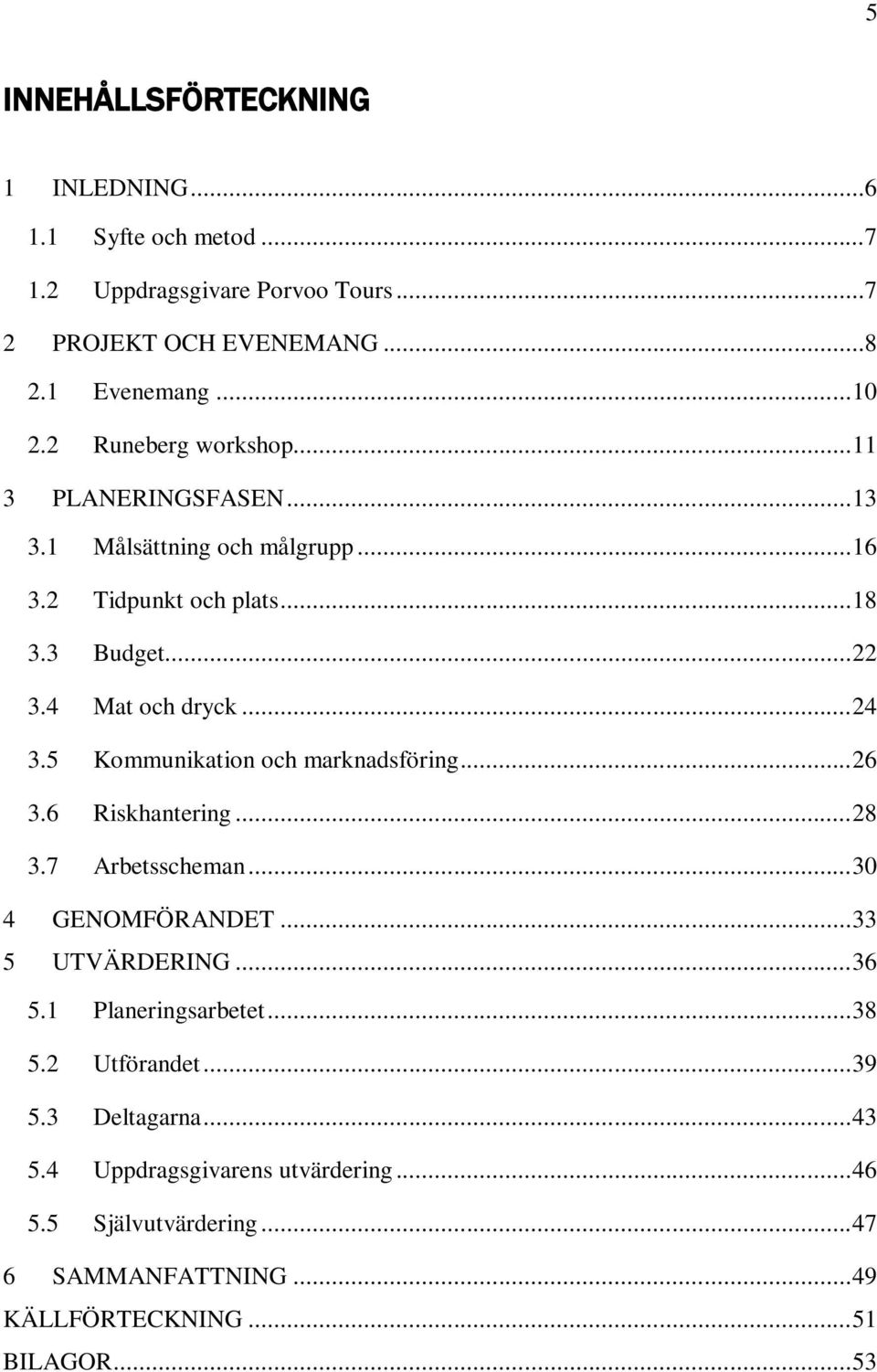 5 Kommunikation och marknadsföring... 26 3.6 Riskhantering... 28 3.7 Arbetsscheman... 30 4 GENOMFÖRANDET... 33 5 UTVÄRDERING... 36 5.1 Planeringsarbetet.