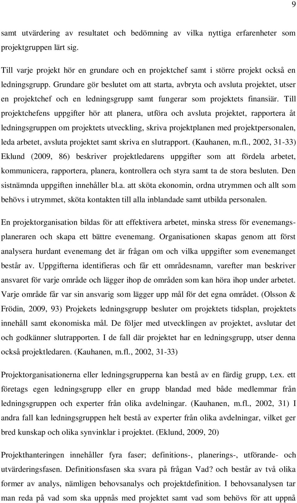 Grundare gör beslutet om att starta, avbryta och avsluta projektet, utser en projektchef och en ledningsgrupp samt fungerar som projektets finansiär.