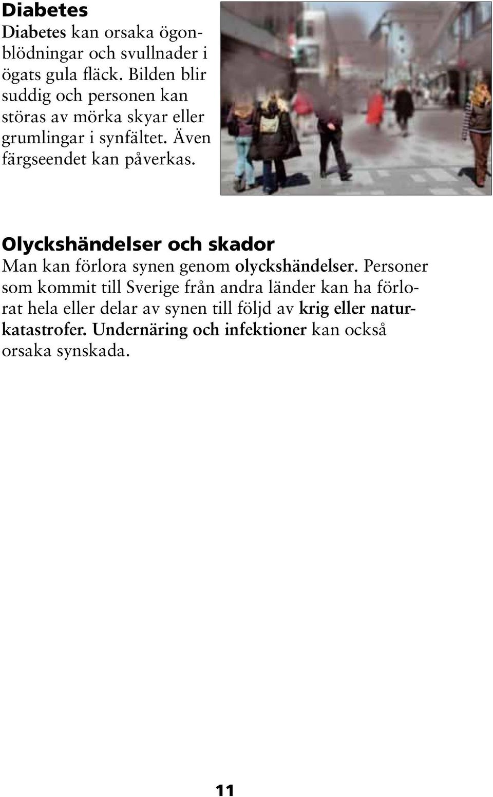 Även färgseendet kan påverkas. Olyckshändelser och skador Man kan förlora synen genom olyckshändelser.