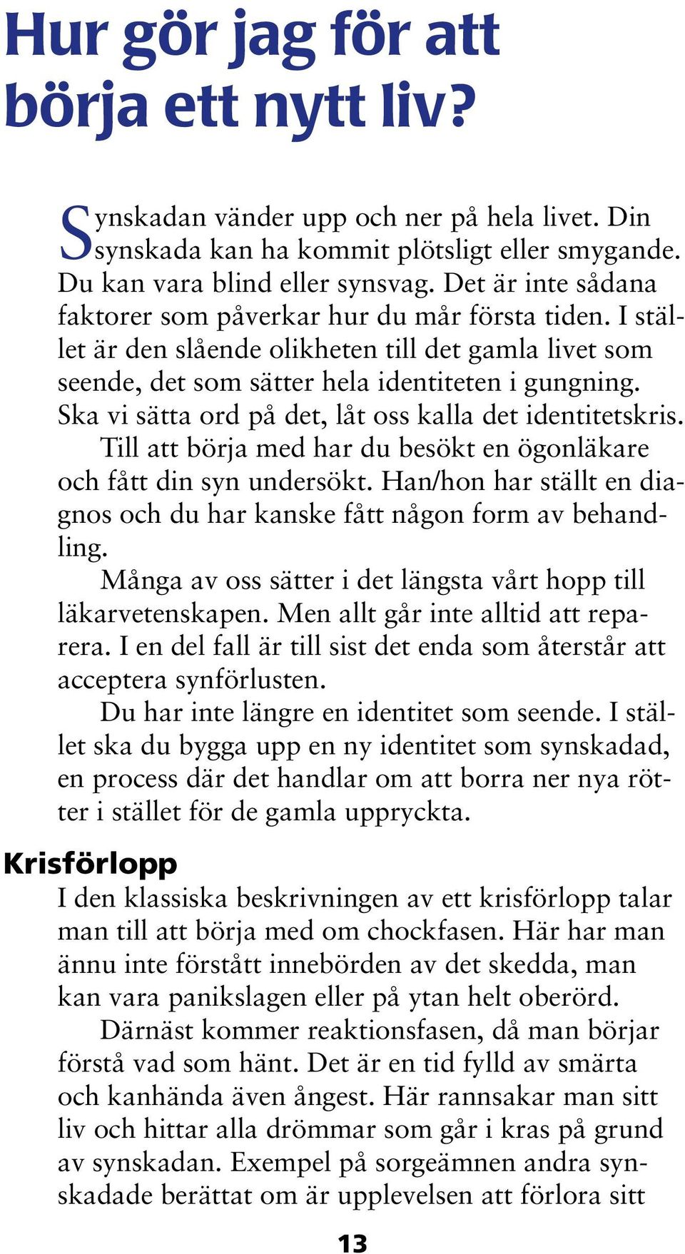 Ska vi sätta ord på det, låt oss kalla det identitetskris. Till att börja med har du besökt en ögonläkare och fått din syn undersökt.