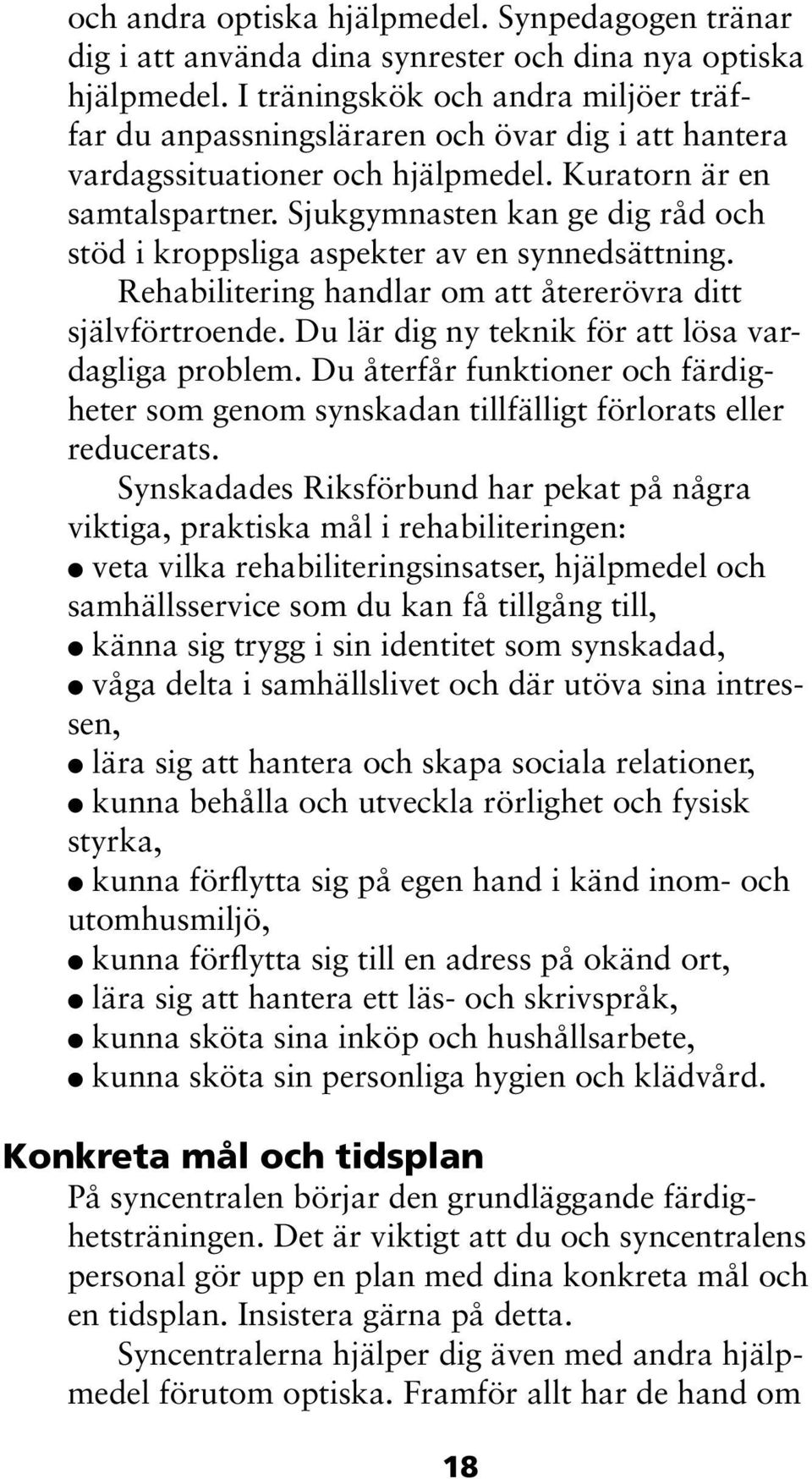 Sjukgymnasten kan ge dig råd och stöd i kroppsliga aspekter av en synnedsättning. Rehabilitering handlar om att återerövra ditt självförtroende. Du lär dig ny teknik för att lösa vardagliga problem.