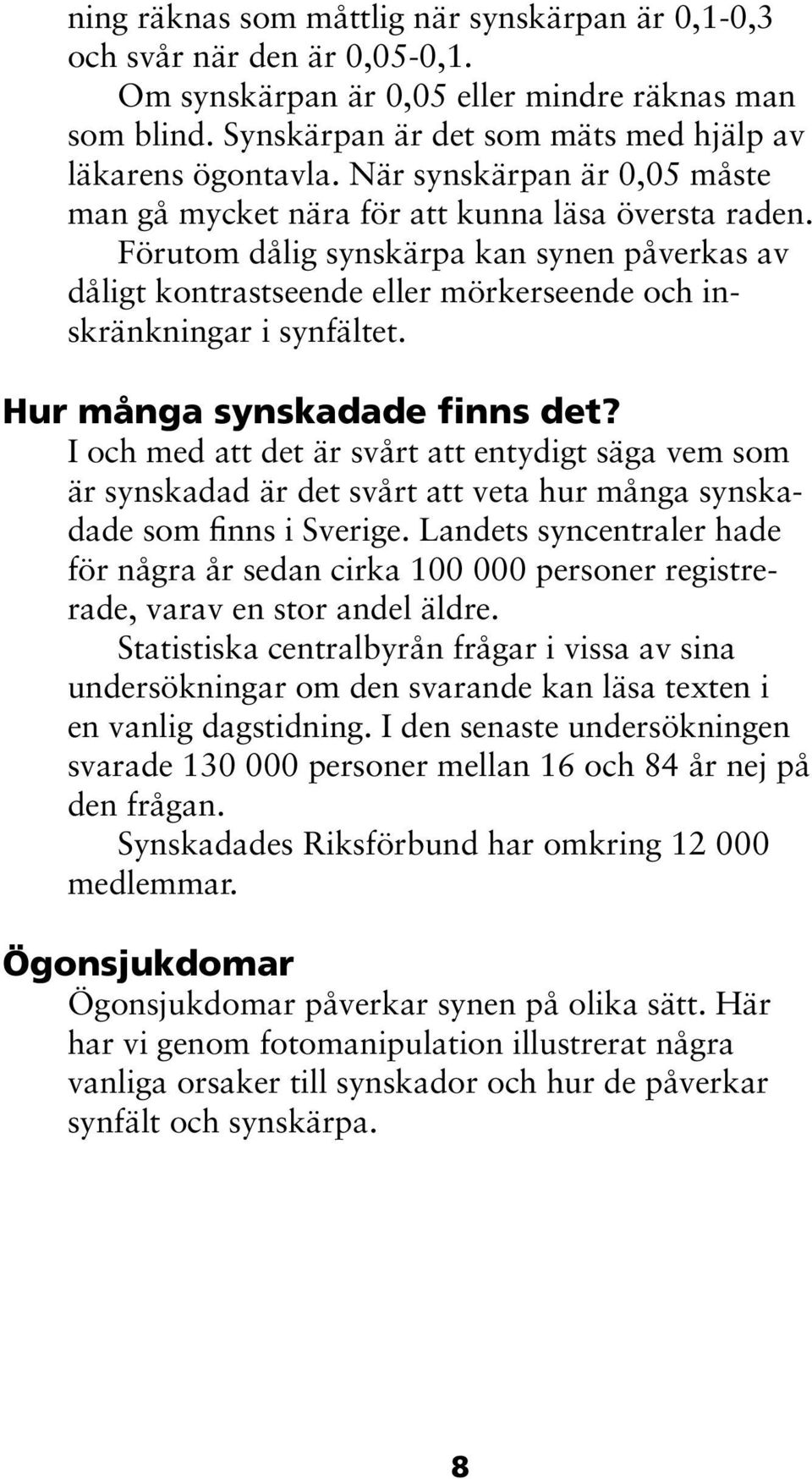 Hur många synskadade finns det? I och med att det är svårt att entydigt säga vem som är synskadad är det svårt att veta hur många synskadade som finns i Sverige.