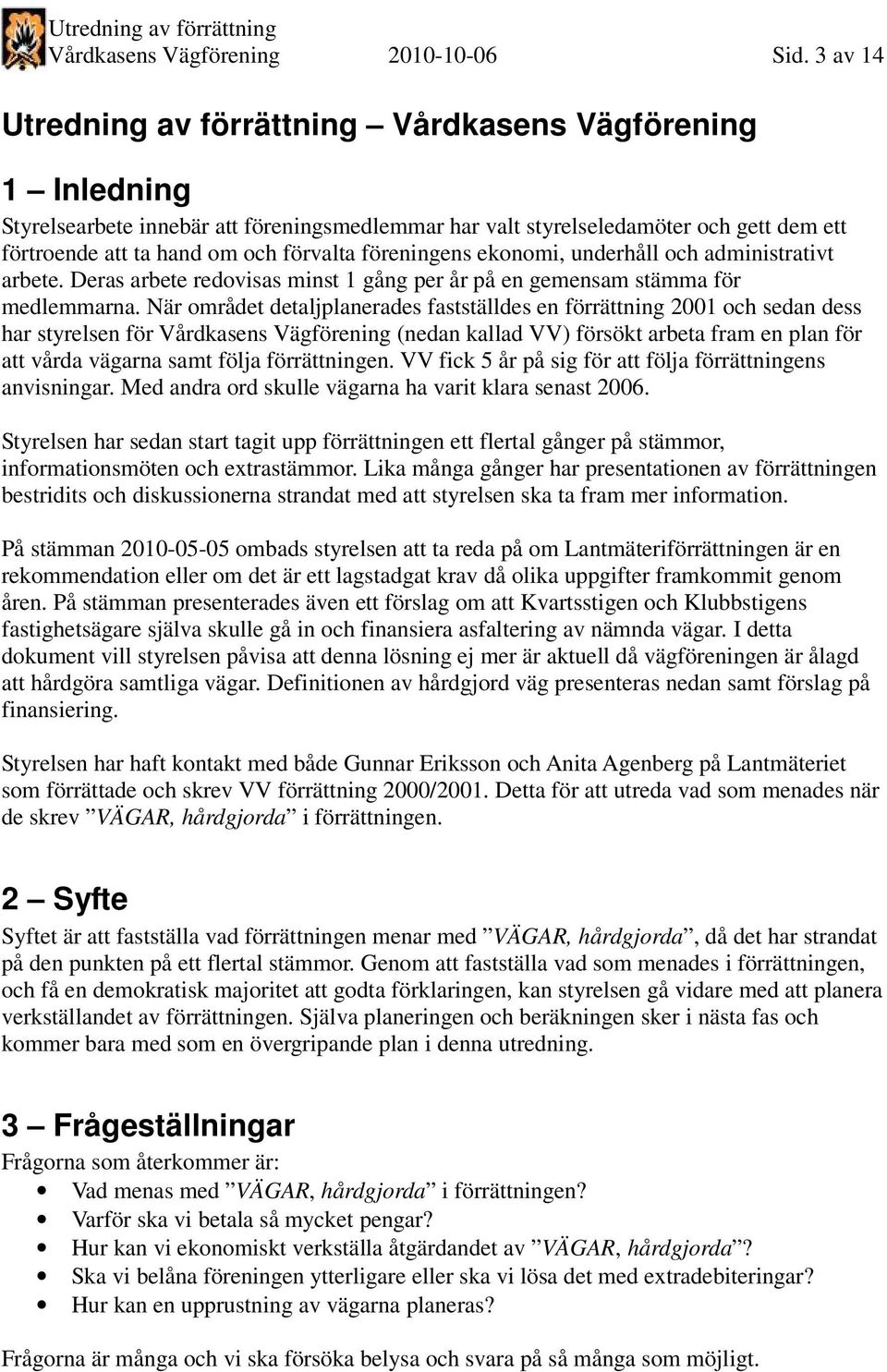 föreningens ekonomi, underhåll och administrativt arbete. Deras arbete redovisas minst 1 gång per år på en gemensam stämma för medlemmarna.