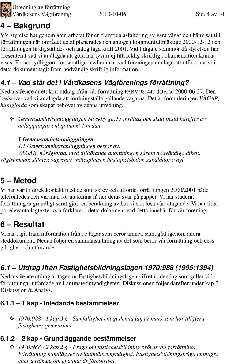 och förrättningen färdigställdes och antog laga kraft 2001. Vid tidigare stämmor då styrelsen har presenterat vad vi är ålagda att göra har tyvärr ej tillräcklig skriftlig dokumentation kunnat visas.