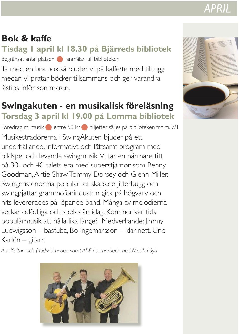 sommaren. Swingakuten - en musikalisk föreläsning Torsdag 3 april kl 19.00 på Lomma bibliotek Föredrag m. musik entré 50 kr biljetter säljes på biblioteken fr.o.m. 7/1 Musikestradörerna i SwingAkuten bjuder på ett underhållande, informativt och lättsamt program med bildspel och levande swingmusik!