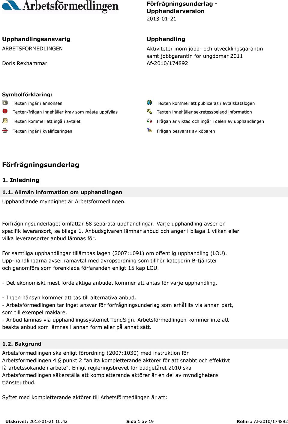 publiceras i avtalskatalogen Texten innehåller sekretessbelagd information Frågan är viktad och ingår i delen av upphandlingen Frågan besvaras av köparen Förfrågningsunderlag 1.