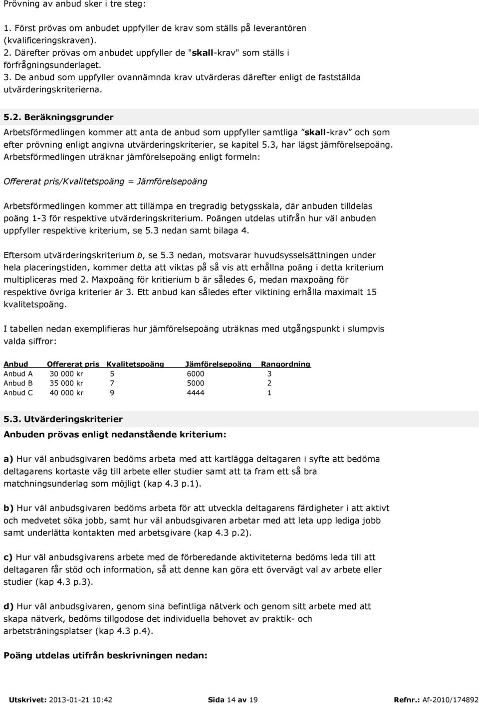 5.2. Beräkningsgrunder Arbetsförmedlingen kommer att anta de anbud som uppfyller samtliga skall-krav och som efter prövning enligt angivna utvärderingskriterier, se kapitel 5.