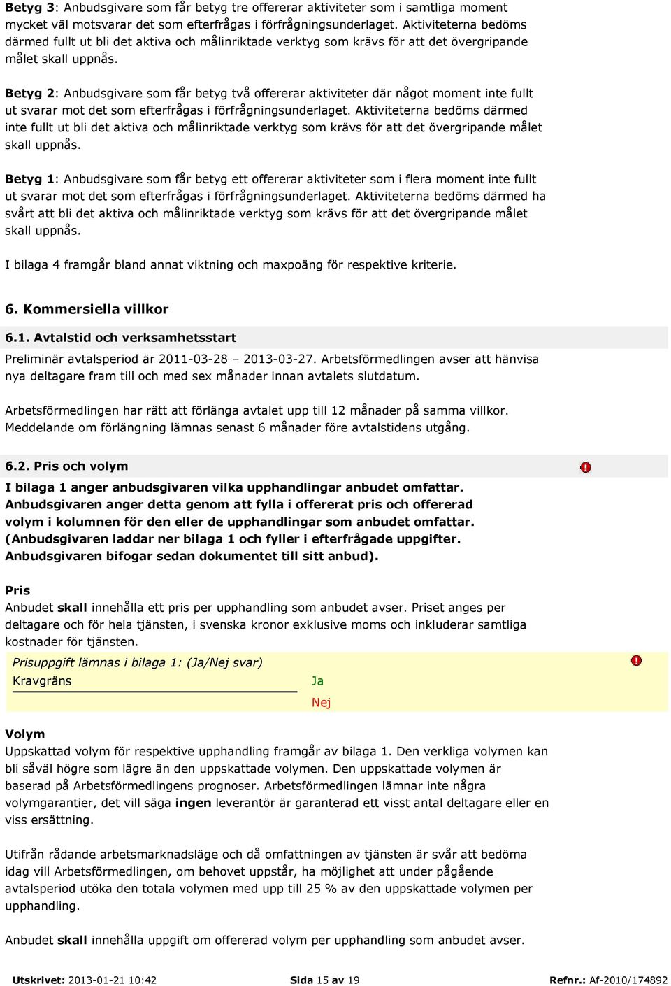 Betyg 2: Anbudsgivare som får betyg två offererar aktiviteter där något moment inte fullt ut svarar mot det som efterfrågas i förfrågningsunderlaget.