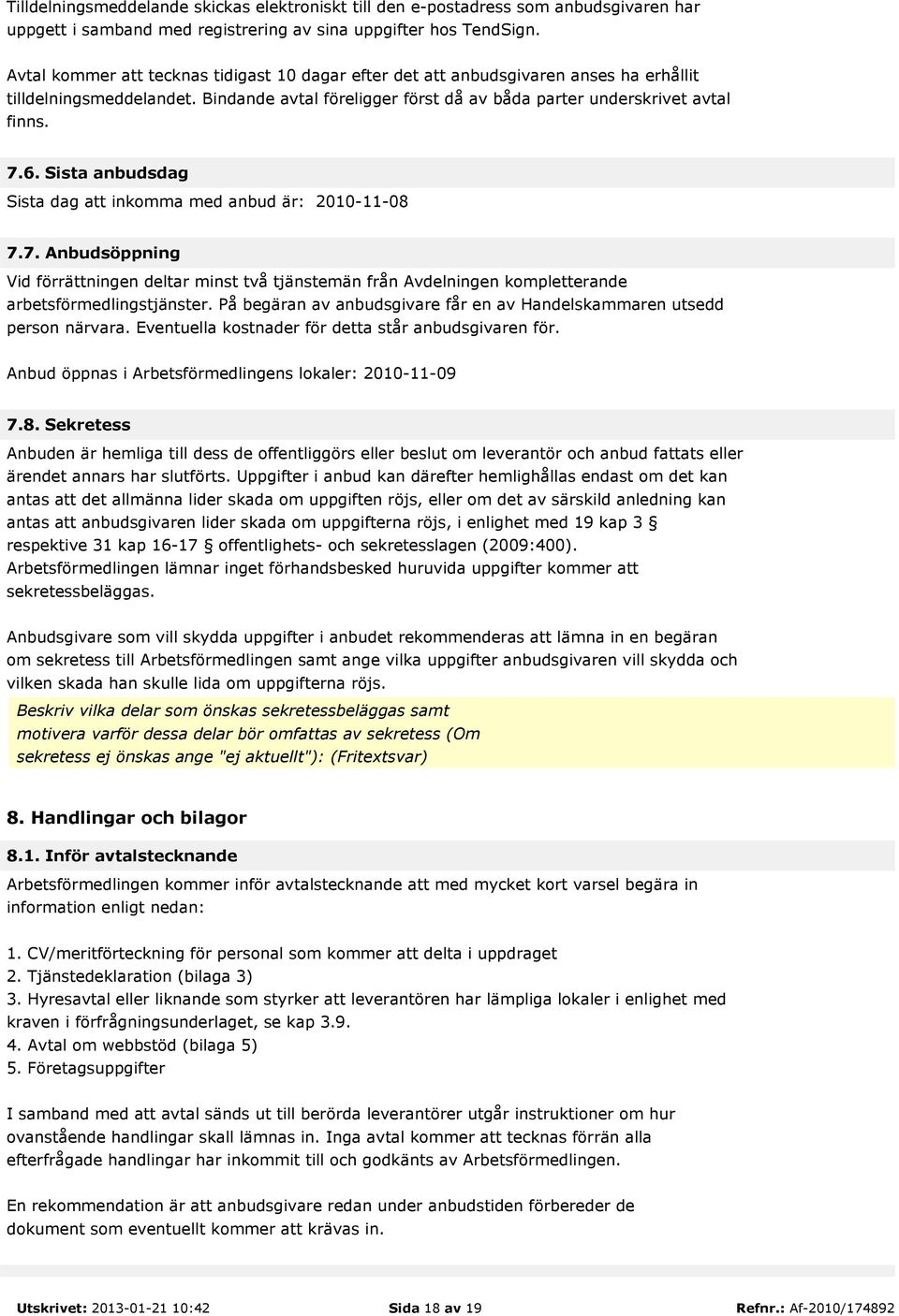 Sista anbudsdag Sista dag att inkomma med anbud är: 2010-11-08 7.7. Anbudsöppning Vid förrättningen deltar minst två tjänstemän från Avdelningen kompletterande arbetsförmedlingstjänster.