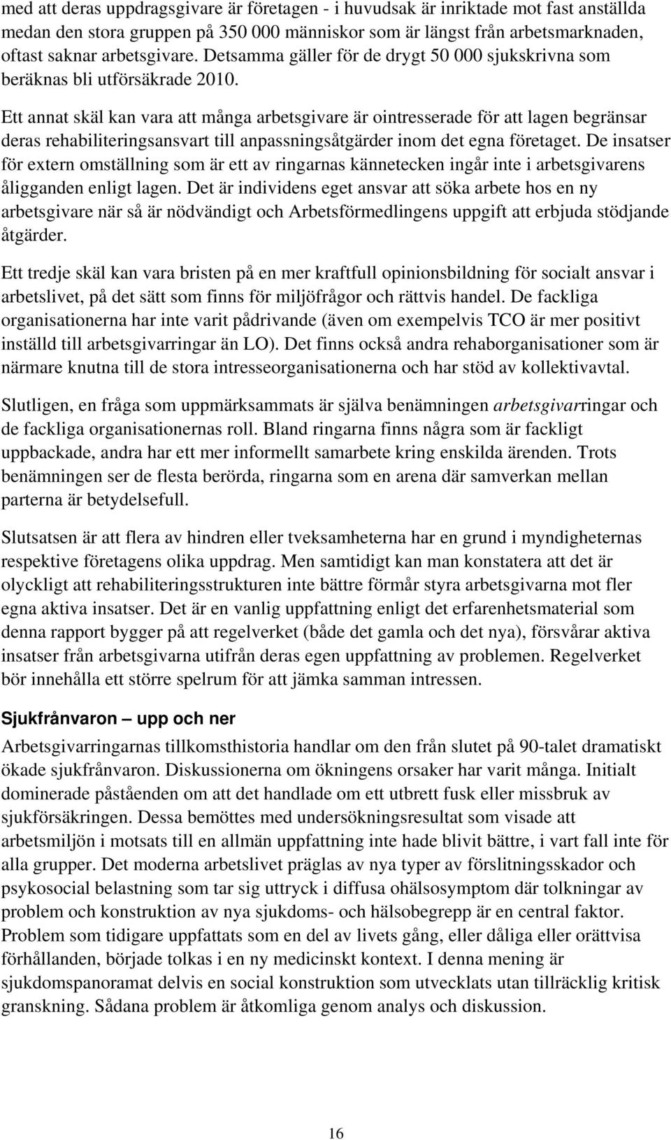 Ett annat skäl kan vara att många arbetsgivare är ointresserade för att lagen begränsar deras rehabiliteringsansvart till anpassningsåtgärder inom det egna företaget.