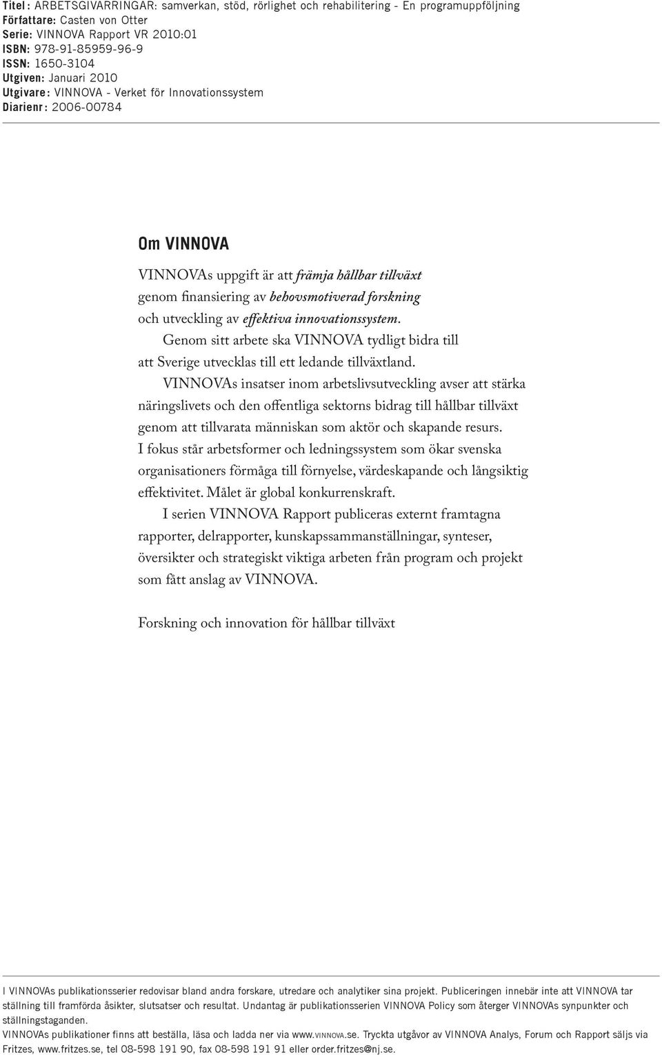 och utveckling av effektiva innovationssystem. Genom sitt arbete ska VINNOVA tydligt bidra till att Sverige utvecklas till ett ledande tillväxtland.