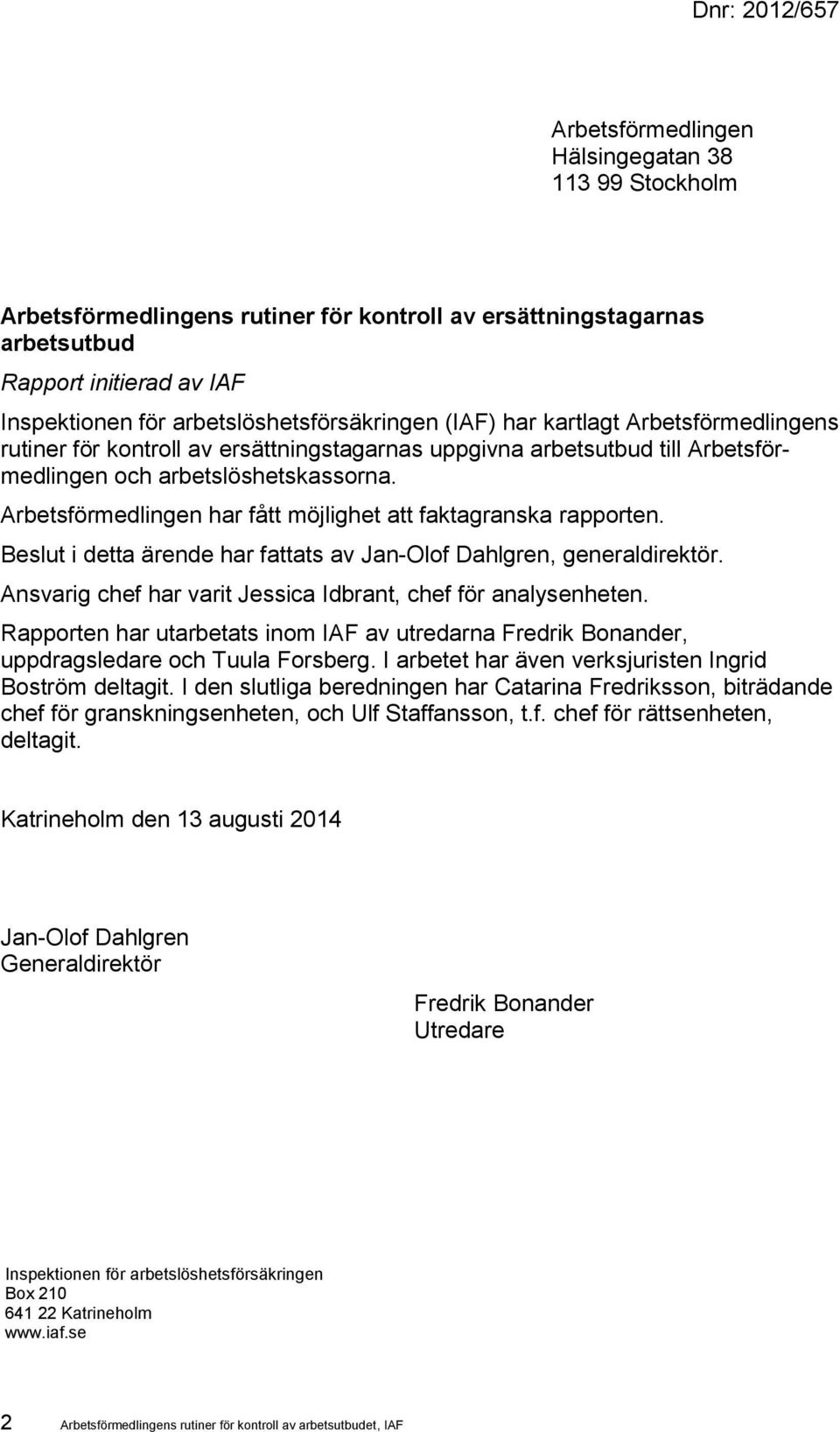 Arbetsförmedlingen har fått möjlighet att faktagranska rapporten. Beslut i detta ärende har fattats av Jan-Olof Dahlgren, generaldirektör.