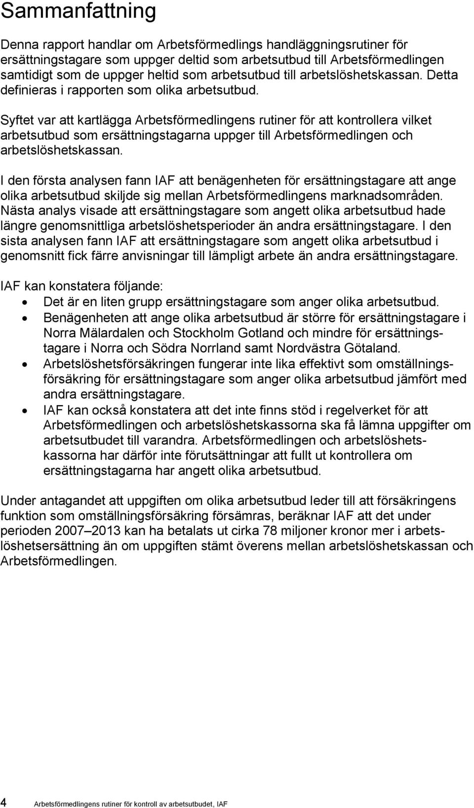 Syftet var att kartlägga Arbetsförmedlingens rutiner för att kontrollera vilket arbetsutbud som ersättningstagarna uppger till Arbetsförmedlingen och arbetslöshetskassan.