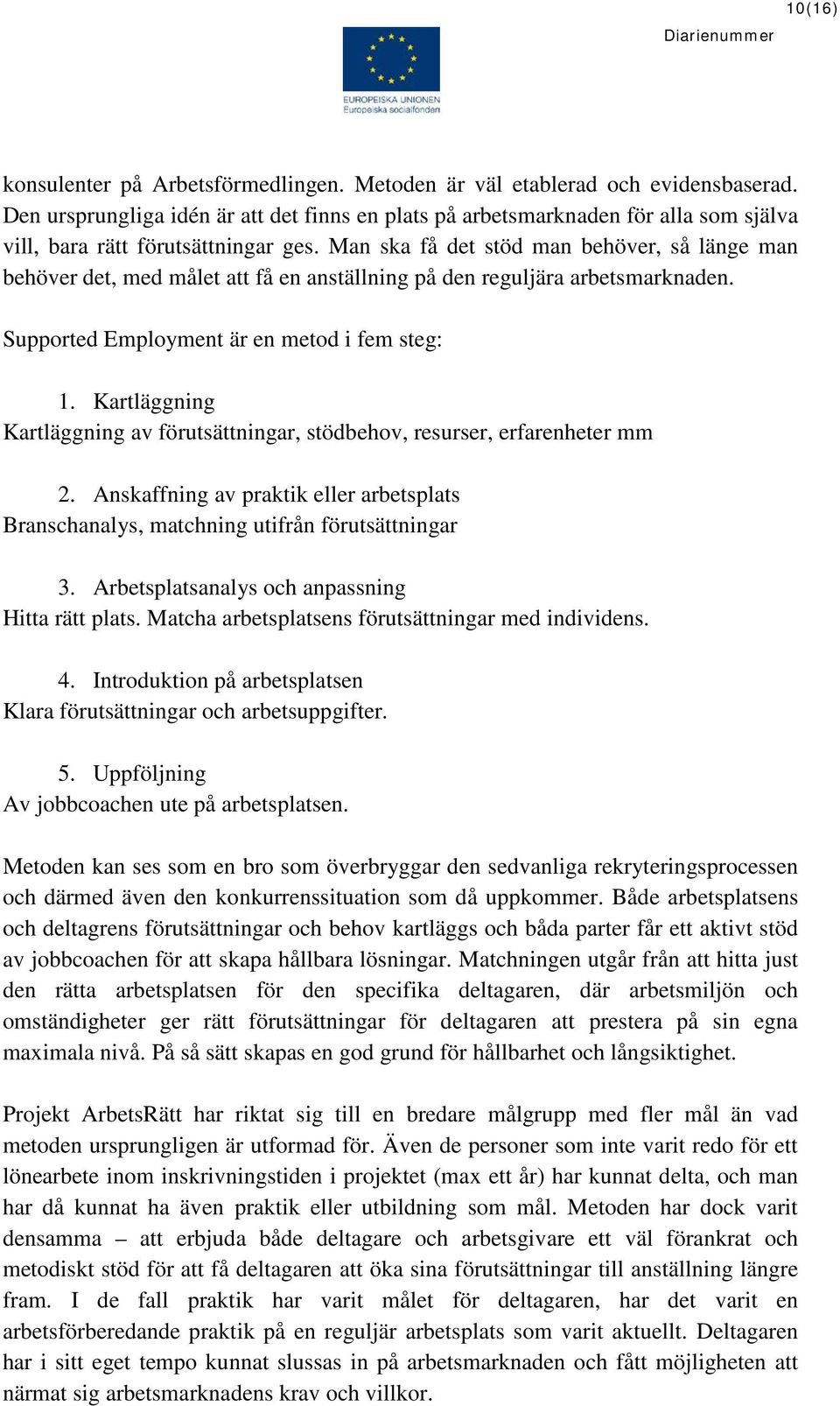 Man ska få det stöd man behöver, så länge man behöver det, med målet att få en anställning på den reguljära arbetsmarknaden. Supported Employment är en metod i fem steg: 1.