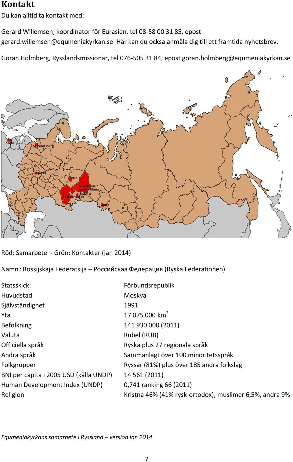 se Röd: Samarbete - Grön: Kontakter (jan 2014) Namn : Rossijskaja Federatsija Российская Федерация (Ryska Federationen) Statsskick: Förbundsrepublik Huvudstad Moskva Självständighet 1991 Yta 17 075