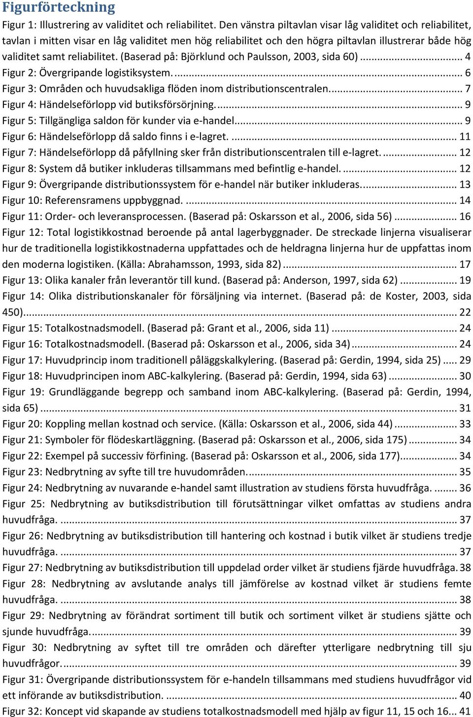 (Baserad på: Björklund och Paulsson, 2003, sida 60)... 4 Figur 2: Övergripande logistiksystem.... 6 Figur 3: Områden och huvudsakliga flöden inom distributionscentralen.