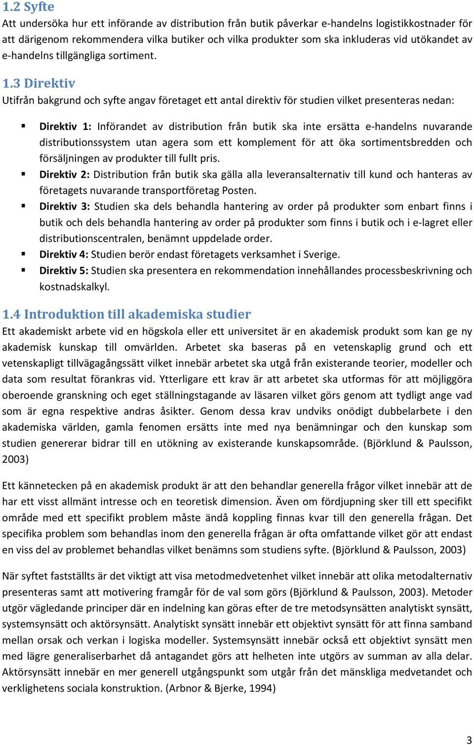 3 Direktiv Utifrån bakgrund och syfte angav företaget ett antal direktiv för studien vilket presenteras nedan: Direktiv 1: Införandet av distribution från butik ska inte ersätta e-handelns nuvarande