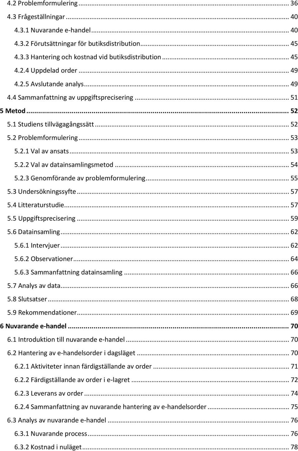 .. 54 5.2.3 Genomförande av problemformulering... 55 5.3 Undersökningssyfte... 57 5.4 Litteraturstudie... 57 5.5 Uppgiftsprecisering... 59 5.6 Datainsamling... 62 5.6.1 Intervjuer... 62 5.6.2 Observationer.