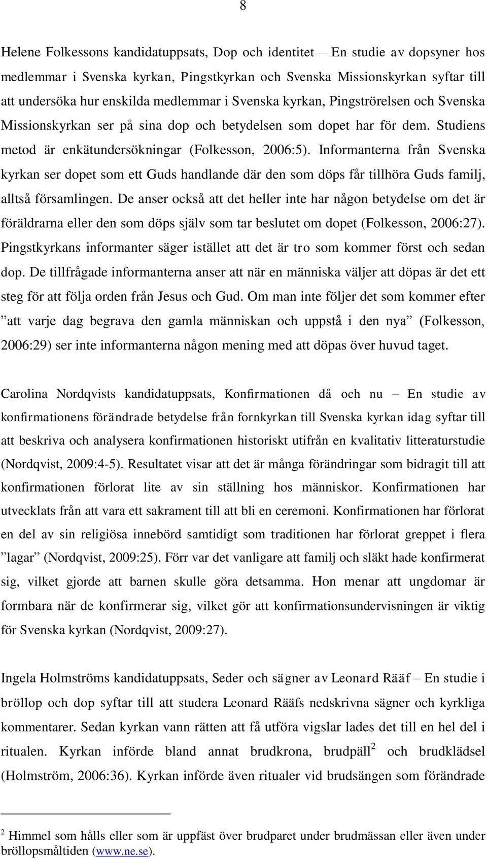 Informanterna från Svenska kyrkan ser dopet som ett Guds handlande där den som döps får tillhöra Guds familj, alltså församlingen.