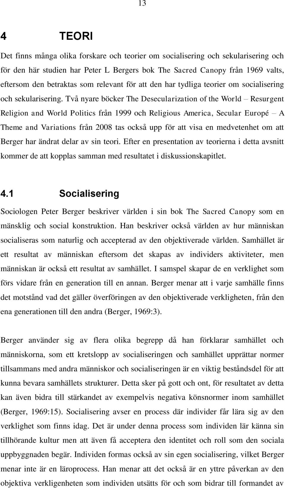 Två nyare böcker The Desecularization of the World Resurgent Religion and World Politics från 1999 och Religious America, Secular Europé A Theme and Variations från 2008 tas också upp för att visa en