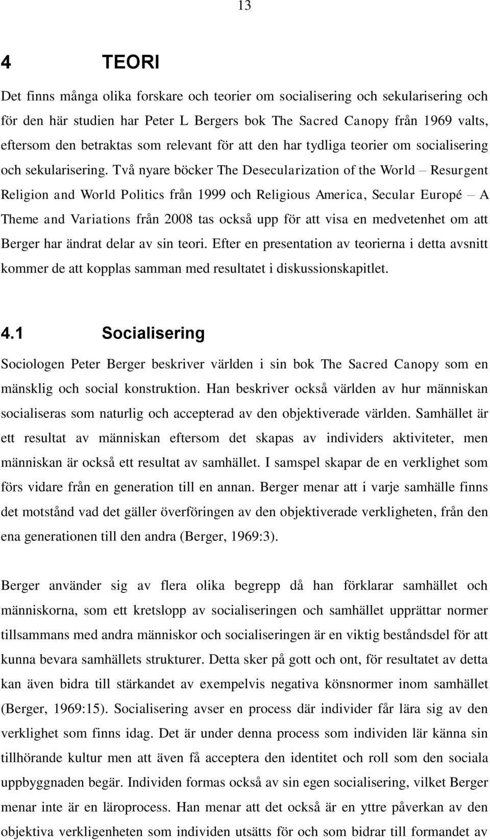 Två nyare böcker The Desecularization of the World Resurgent Religion and World Politics från 1999 och Religious America, Secular Europé A Theme and Variations från 2008 tas också upp för att visa en