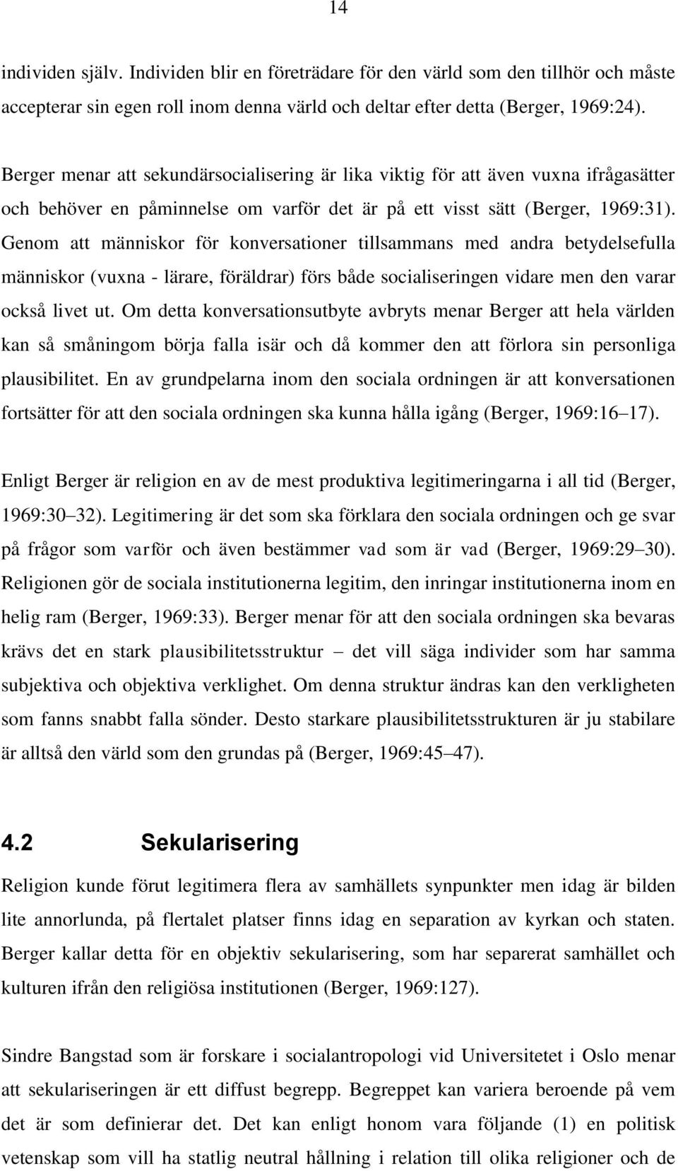 Genom att människor för konversationer tillsammans med andra betydelsefulla människor (vuxna - lärare, föräldrar) förs både socialiseringen vidare men den varar också livet ut.