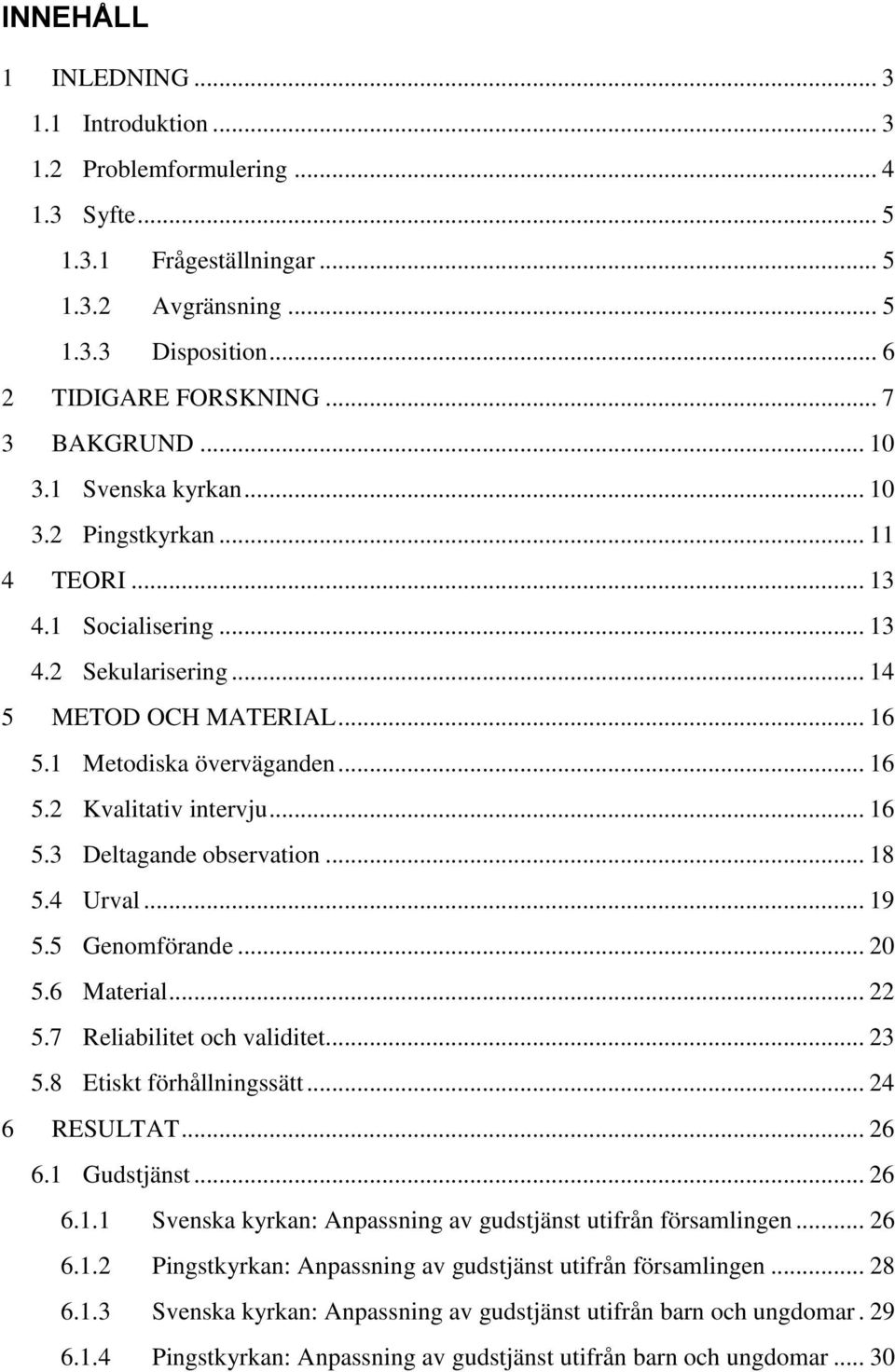 .. 16 5.3 Deltagande observation... 18 5.4 Urval... 19 5.5 Genomförande... 20 5.6 Material... 22 5.7 Reliabilitet och validitet... 23 5.8 Etiskt förhållningssätt... 24 6 RESULTAT... 26 6.1 Gudstjänst.