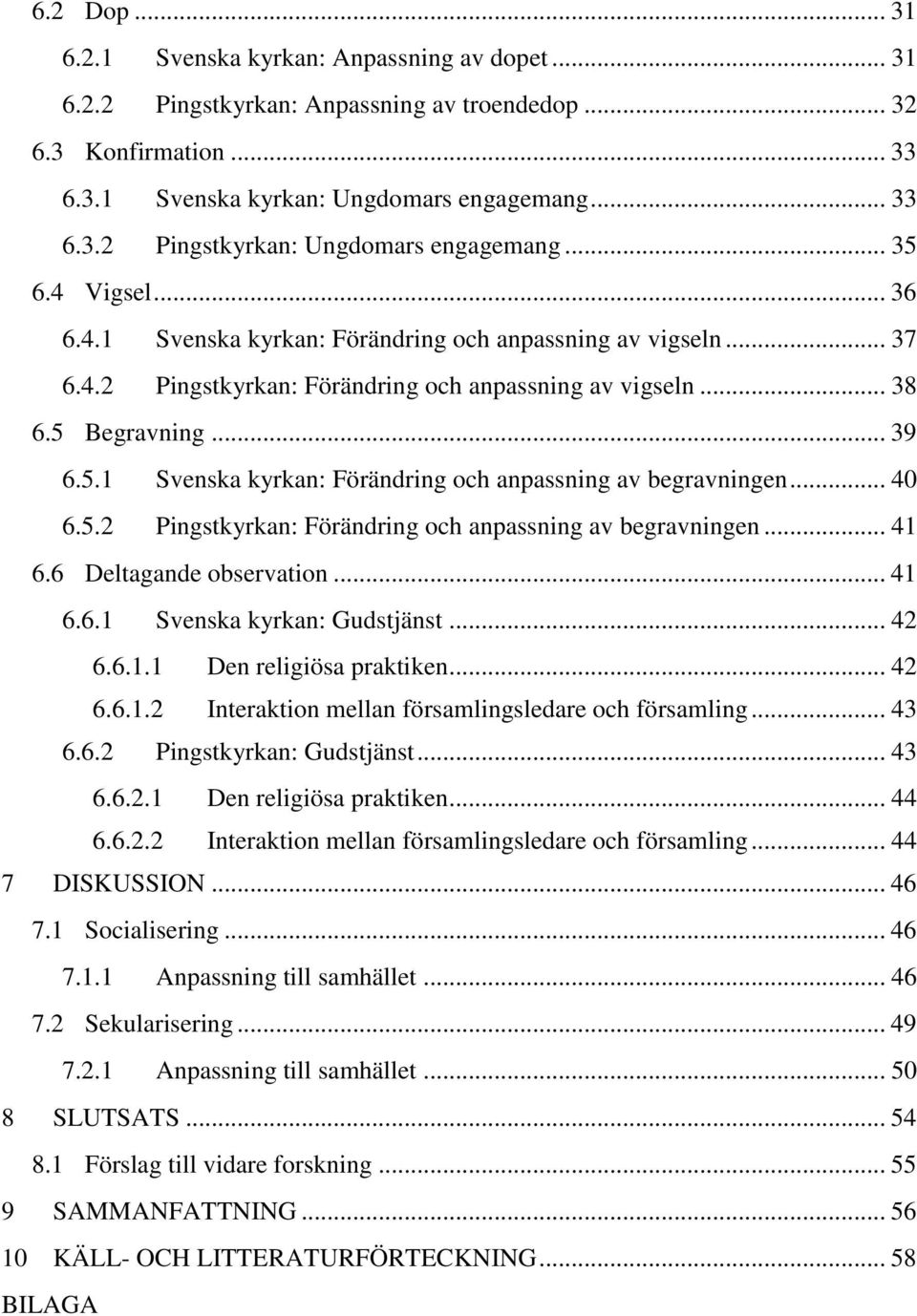 .. 40 6.5.2 Pingstkyrkan: Förändring och anpassning av begravningen... 41 6.6 Deltagande observation... 41 6.6.1 Svenska kyrkan: Gudstjänst... 42 6.6.1.1 Den religiösa praktiken... 42 6.6.1.2 Interaktion mellan församlingsledare och församling.