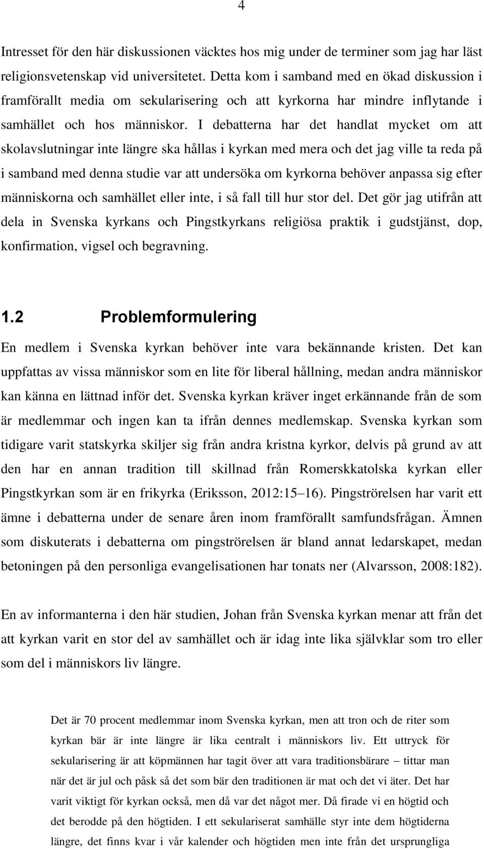 I debatterna har det handlat mycket om att skolavslutningar inte längre ska hållas i kyrkan med mera och det jag ville ta reda på i samband med denna studie var att undersöka om kyrkorna behöver