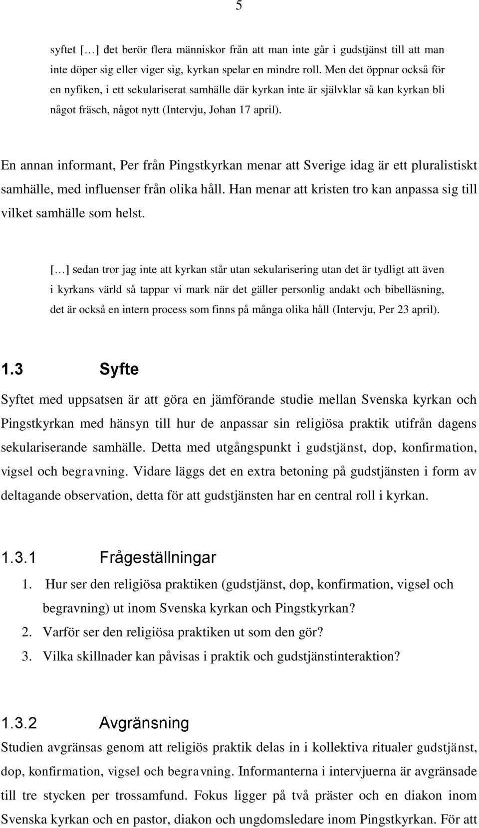 En annan informant, Per från Pingstkyrkan menar att Sverige idag är ett pluralistiskt samhälle, med influenser från olika håll.