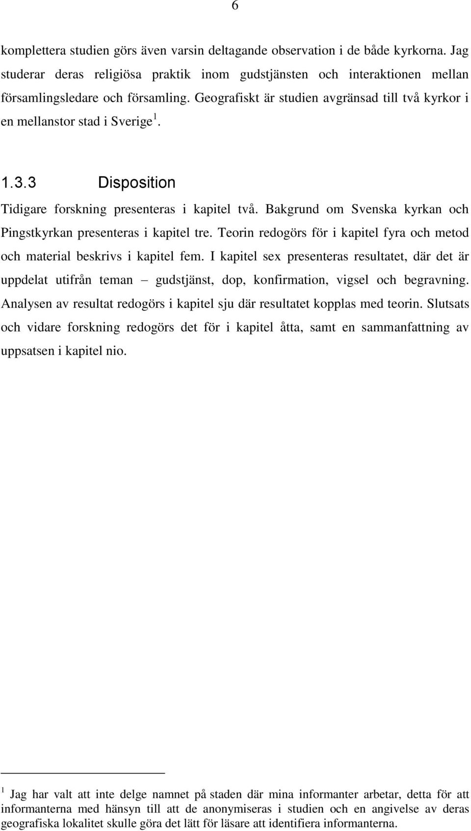 Bakgrund om Svenska kyrkan och Pingstkyrkan presenteras i kapitel tre. Teorin redogörs för i kapitel fyra och metod och material beskrivs i kapitel fem.