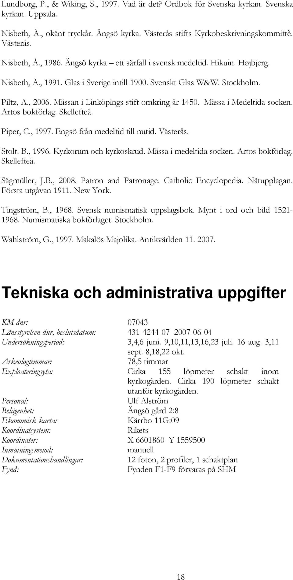 Mässa i Medeltida socken. Artos bokförlag. Skellefteå. Piper, C., 1997. Engsö från medeltid till nutid. Västerås. Stolt. B., 1996. Kyrkorum och kyrkoskrud. Mässa i medeltida socken. Artos bokförlag. Skellefteå. Sägmüller, J.