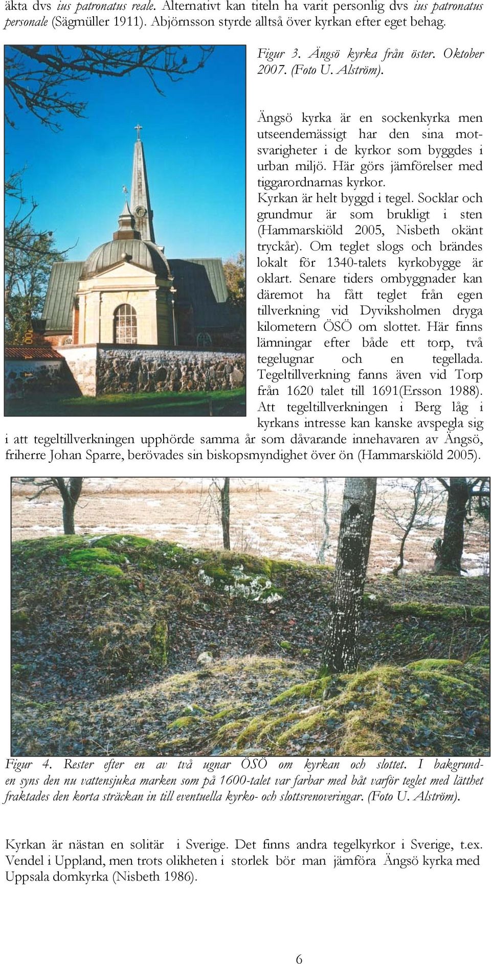 Här görs jämförelser med tiggarordnarnas kyrkor. Kyrkan är helt byggd i tegel. Socklar och grundmur är som brukligt i sten (Hammarskiöld 2005, Nisbeth okänt tryckår).