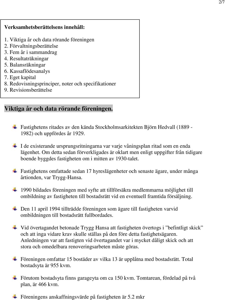 Fastighetens ritades av den kända Stockholmsarkitekten Björn Hedvall (1889-1982) och uppfördes år 1929. I de existerande ursprungsritningarna var varje våningsplan ritad som en enda lägenhet.