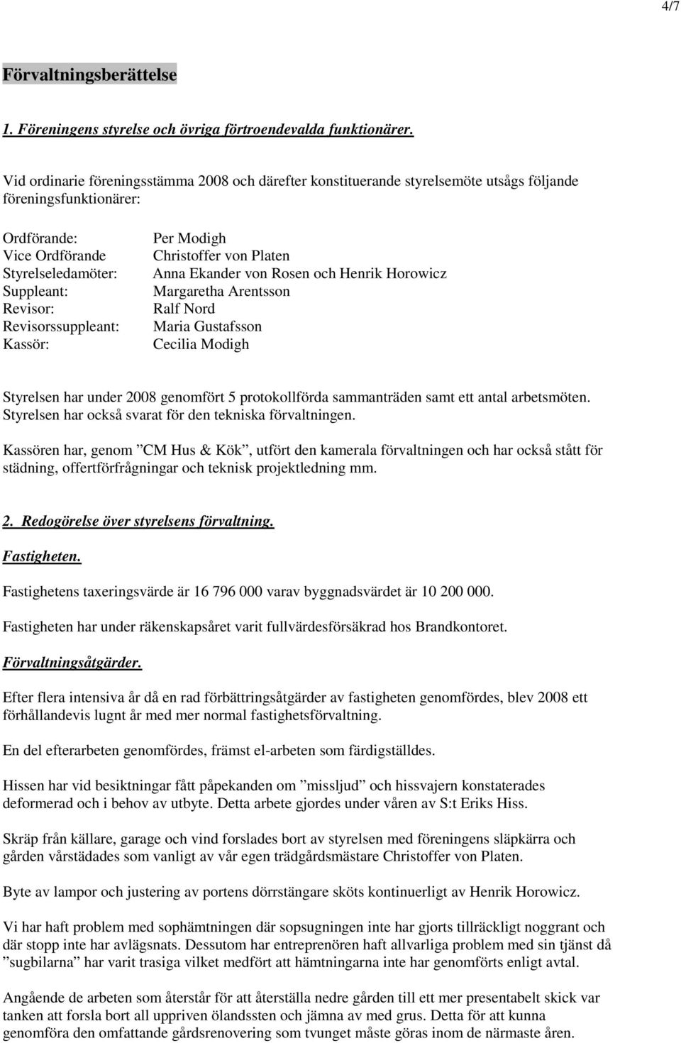 Revisorssuppleant: Kassör: Per Modigh Christoffer von Platen Anna Ekander von Rosen och Henrik Horowicz Margaretha Arentsson Ralf Nord Maria Gustafsson Cecilia Modigh Styrelsen har under 2008