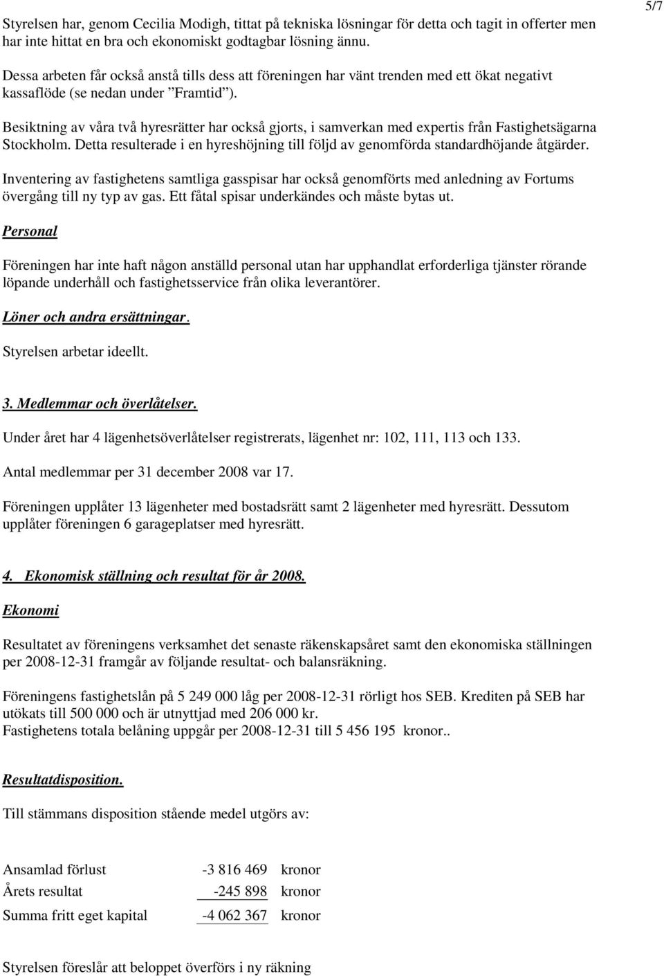 Besiktning av våra två hyresrätter har också gjorts, i samverkan med expertis från Fastighetsägarna Stockholm. Detta resulterade i en hyreshöjning till följd av genomförda standardhöjande åtgärder.