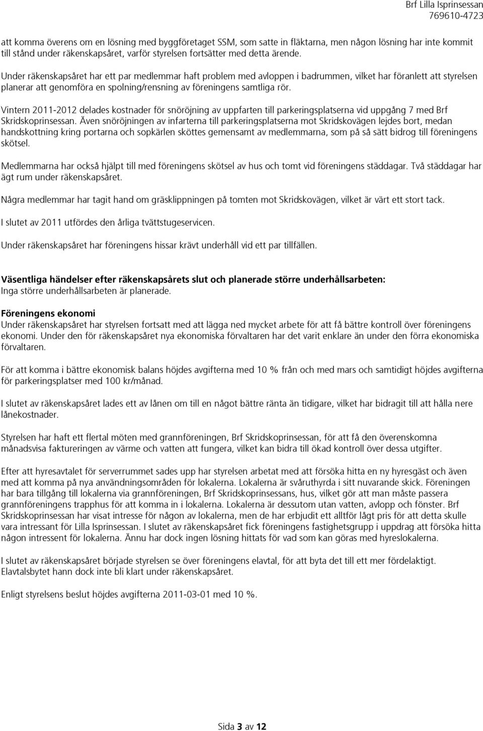 Vintern 2011-2012 delades kostnader för snöröjning av uppfarten till parkeringsplatserna vid uppgång 7 med Brf Skridskoprinsessan.