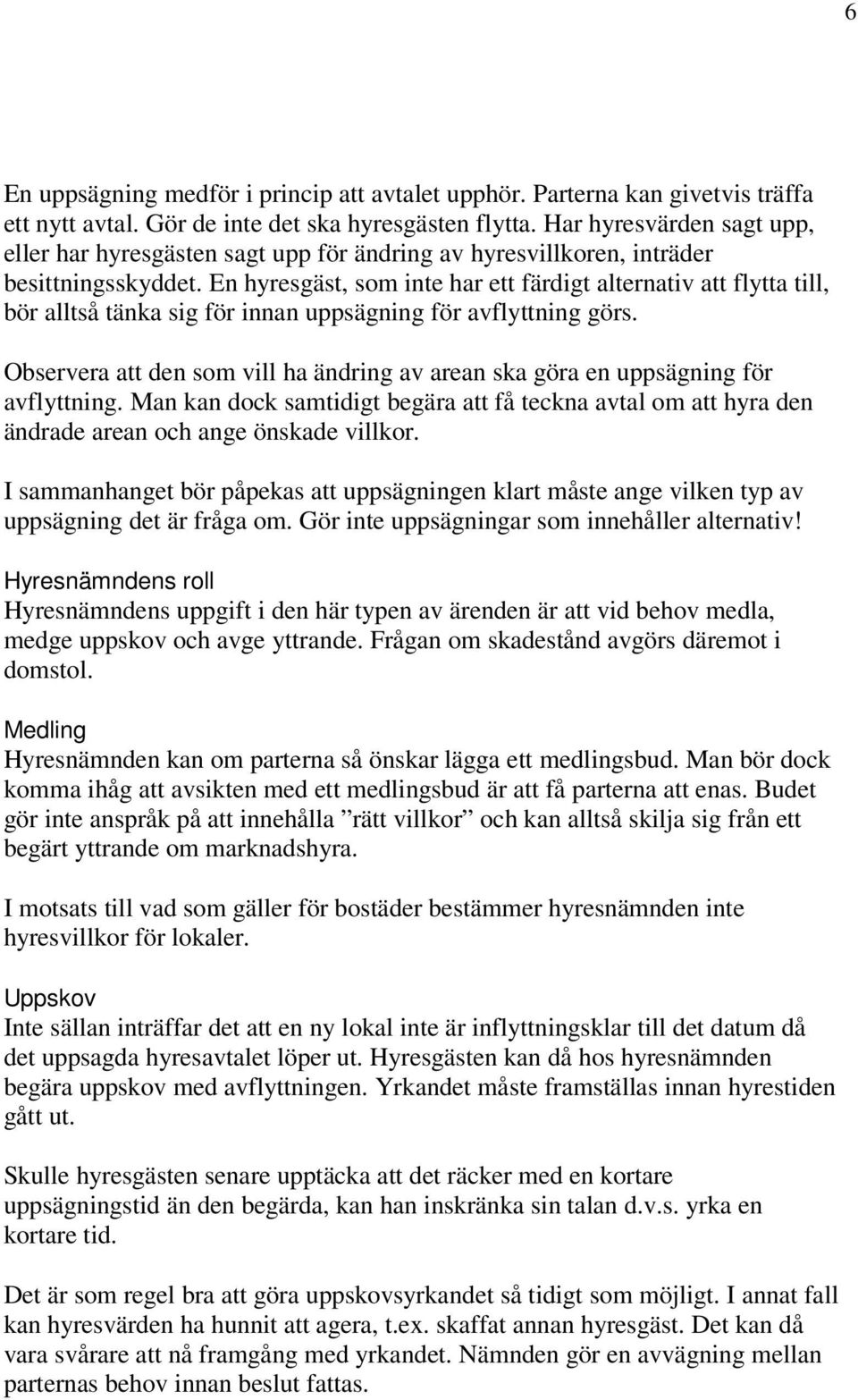 En hyresgäst, som inte har ett färdigt alternativ att flytta till, bör alltså tänka sig för innan uppsägning för avflyttning görs.