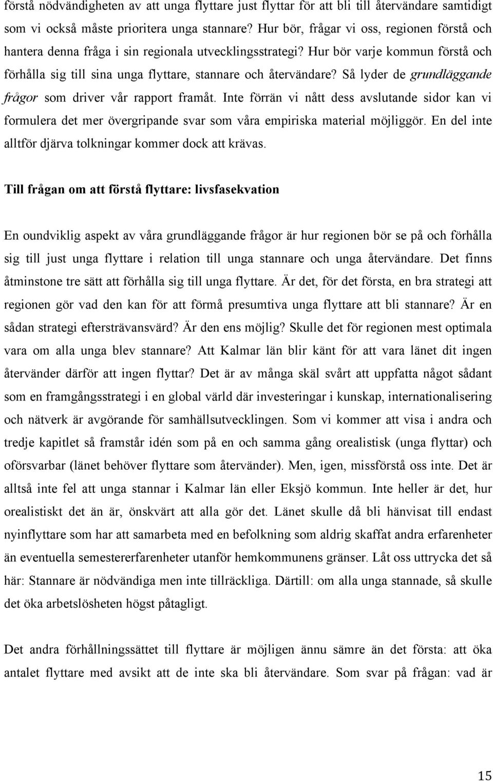 Så lyder de grundläggande frågor som driver vår rapport framåt. Inte förrän vi nått dess avslutande sidor kan vi formulera det mer övergripande svar som våra empiriska material möjliggör.