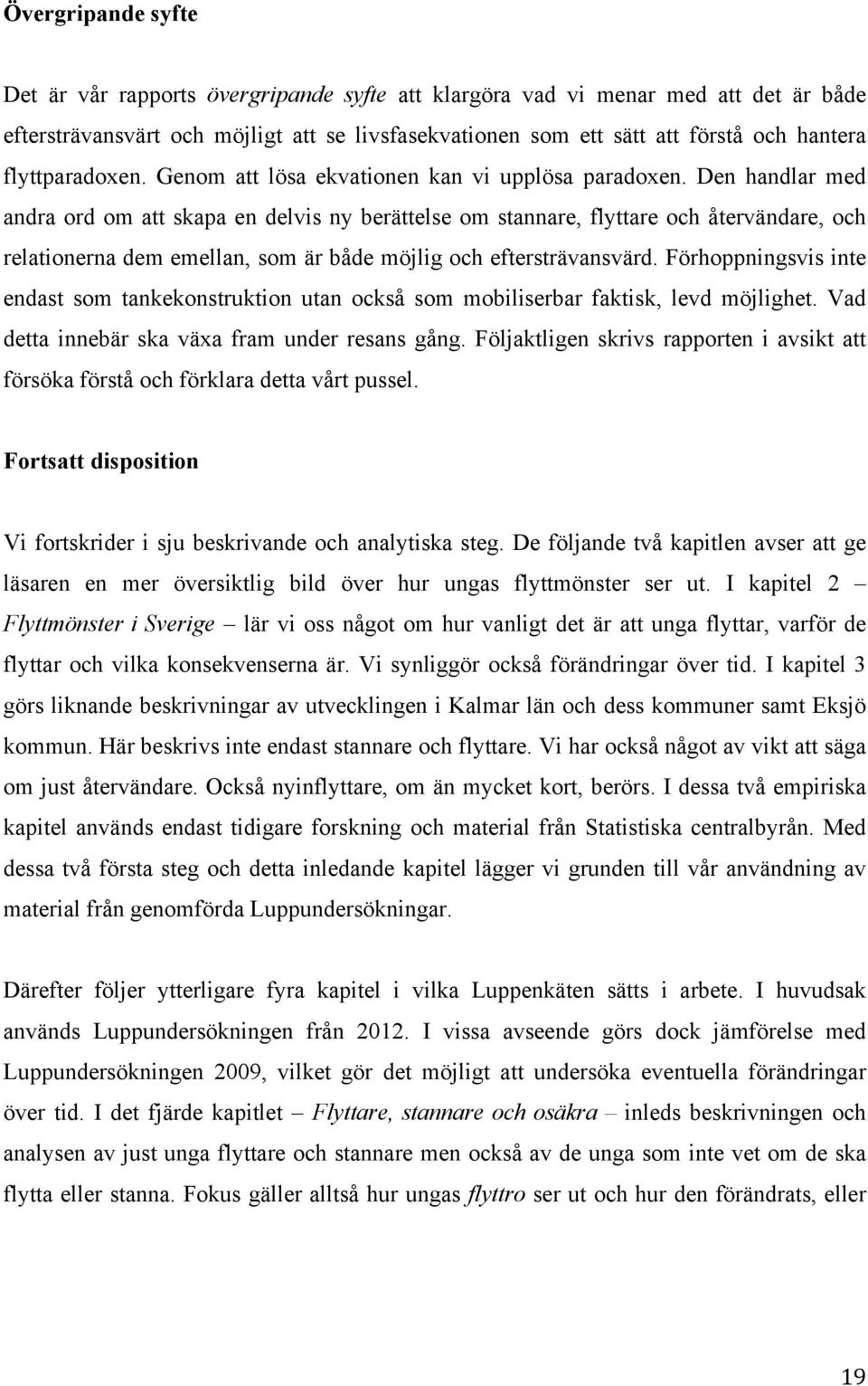 Den handlar med andra ord om att skapa en delvis ny berättelse om stannare, flyttare och återvändare, och relationerna dem emellan, som är både möjlig och eftersträvansvärd.