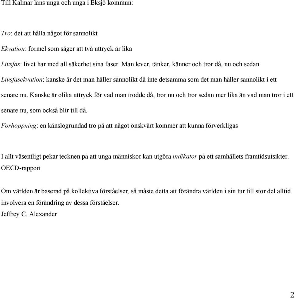 Kanske är olika uttryck för vad man trodde då, tror nu och tror sedan mer lika än vad man tror i ett senare nu, som också blir till då.