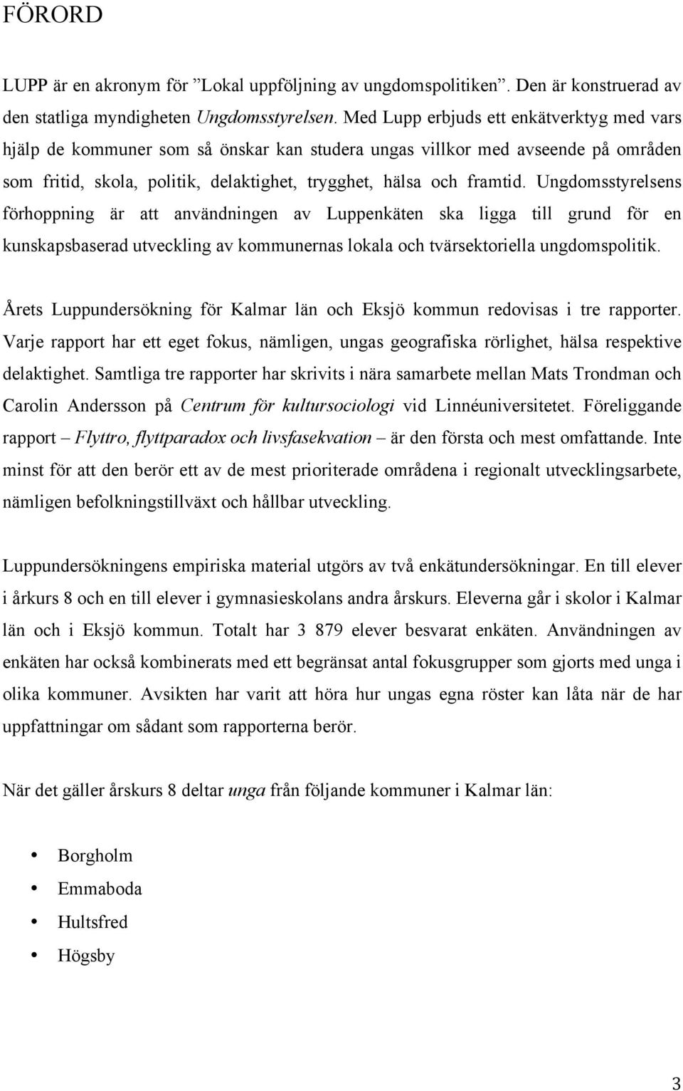 Ungdomsstyrelsens förhoppning är att användningen av Luppenkäten ska ligga till grund för en kunskapsbaserad utveckling av kommunernas lokala och tvärsektoriella ungdomspolitik.