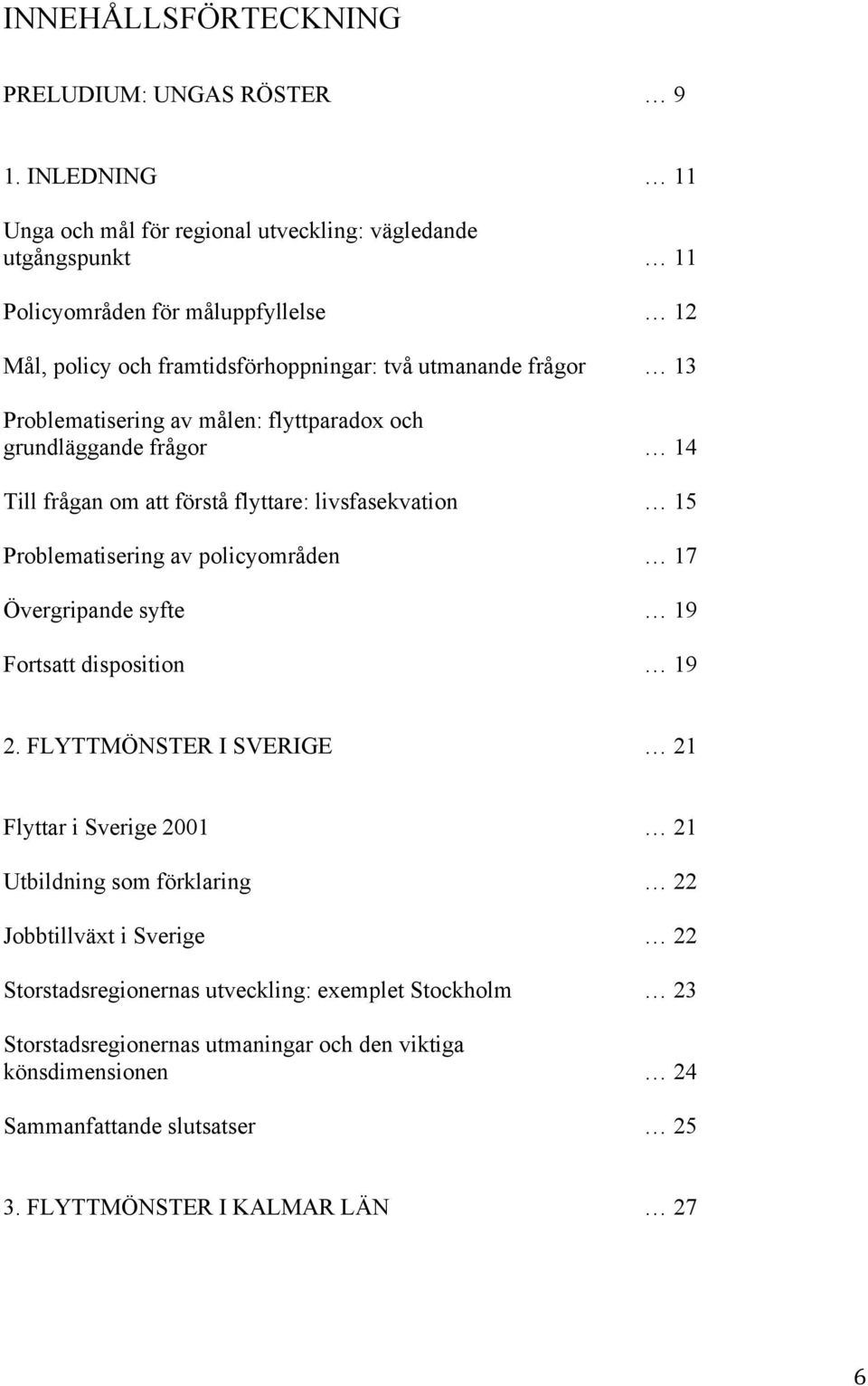 Problematisering av målen: flyttparadox och grundläggande frågor 14 Till frågan om att förstå flyttare: livsfasekvation 15 Problematisering av policyområden 17 Övergripande syfte 19