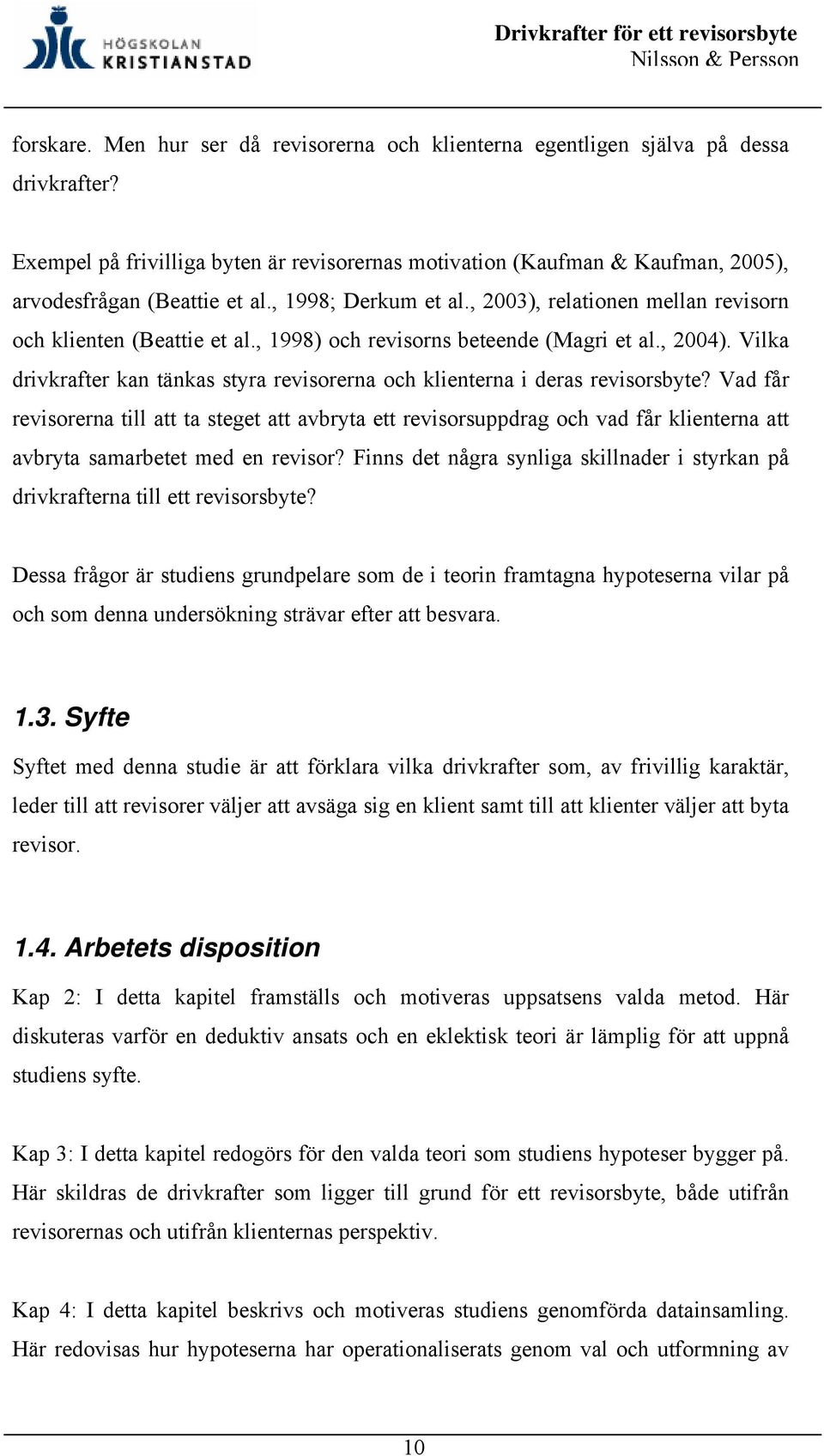 , 1998) och revisorns beteende (Magri et al., 2004). Vilka drivkrafter kan tänkas styra revisorerna och klienterna i deras revisorsbyte?