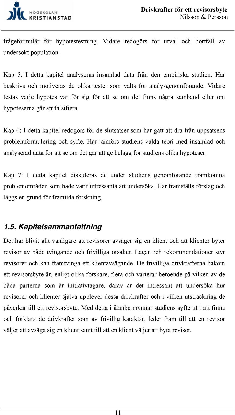 Kap 6: I detta kapitel redogörs för de slutsatser som har gått att dra från uppsatsens problemformulering och syfte.