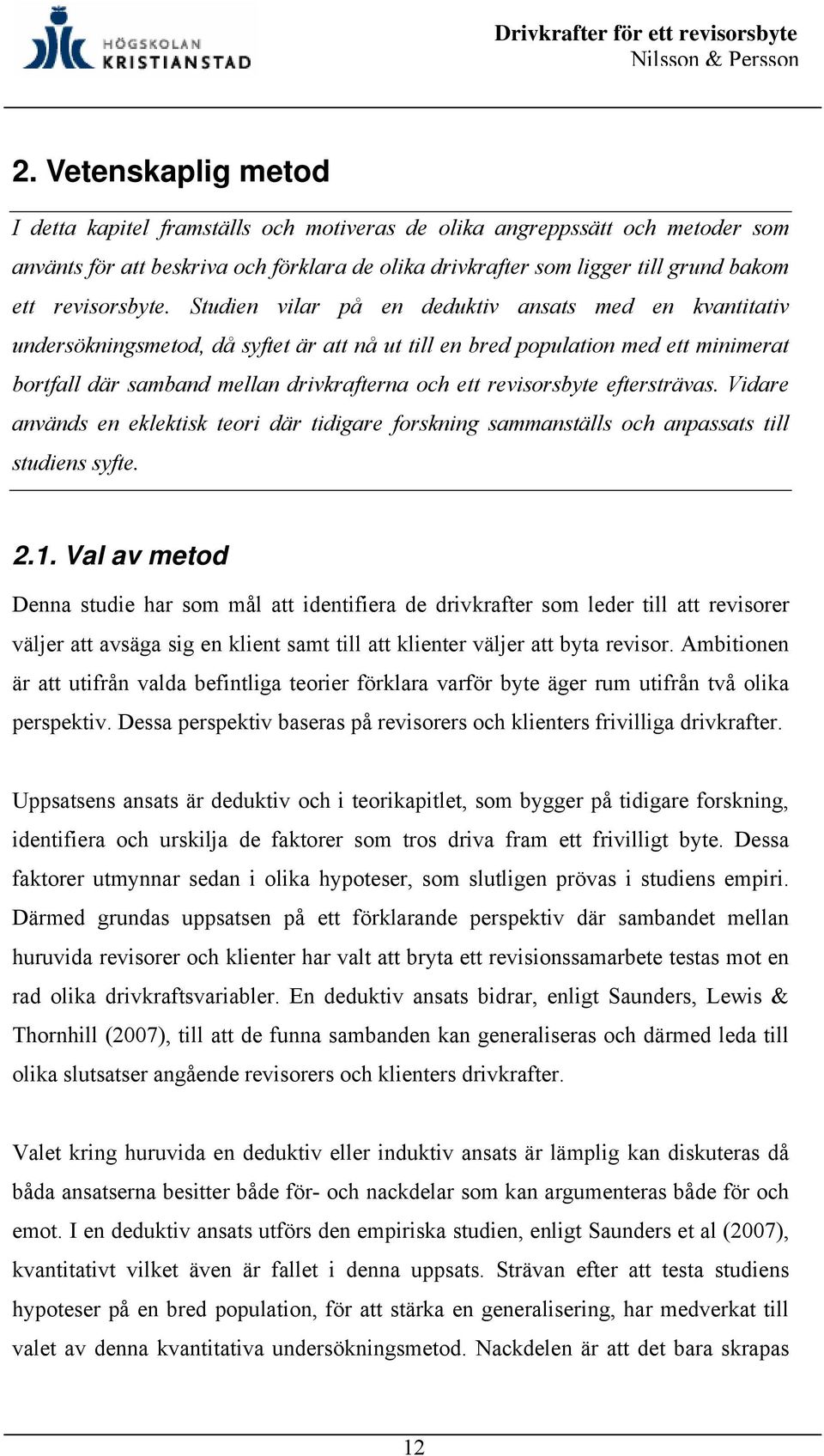 Studien vilar på en deduktiv ansats med en kvantitativ undersökningsmetod, då syftet är att nå ut till en bred population med ett minimerat bortfall där samband mellan drivkrafterna och ett